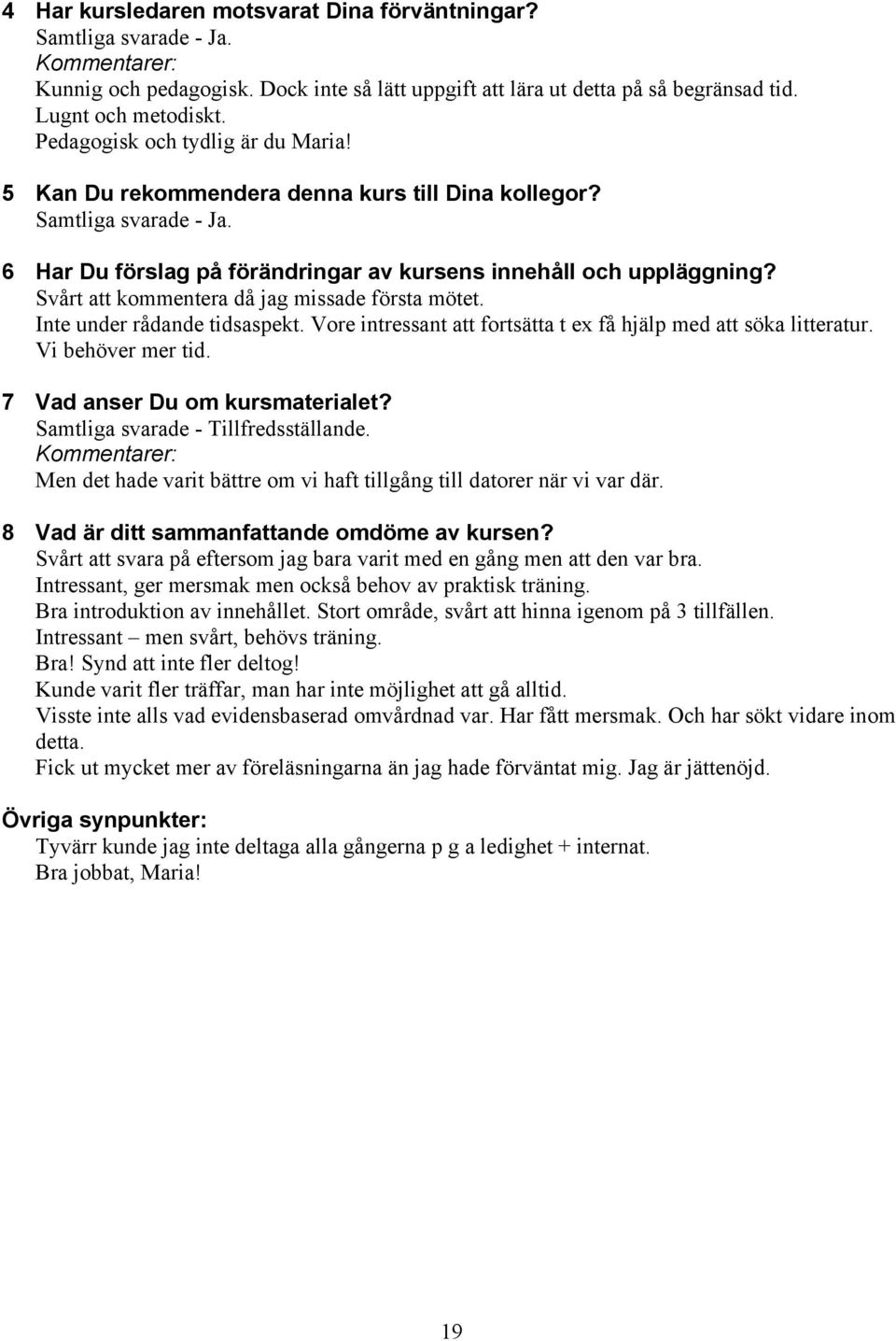 Svårt att kommentera då jag missade första mötet. Inte under rådande tidsaspekt. Vore intressant att fortsätta t ex få hjälp med att söka litteratur. Vi behöver mer tid.