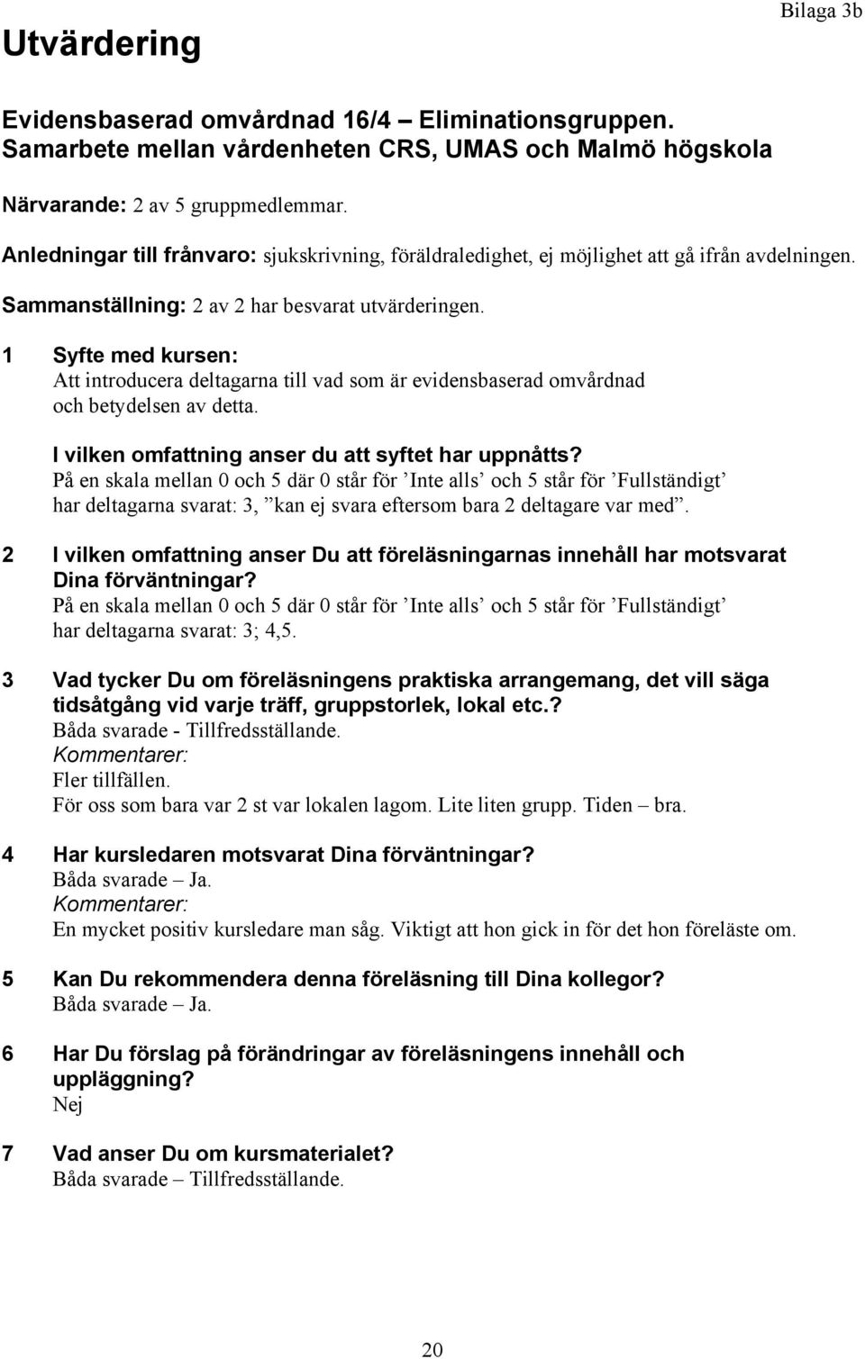 1 Syfte med kursen: Att introducera deltagarna till vad som är evidensbaserad omvårdnad och betydelsen av detta. I vilken omfattning anser du att syftet har uppnåtts?