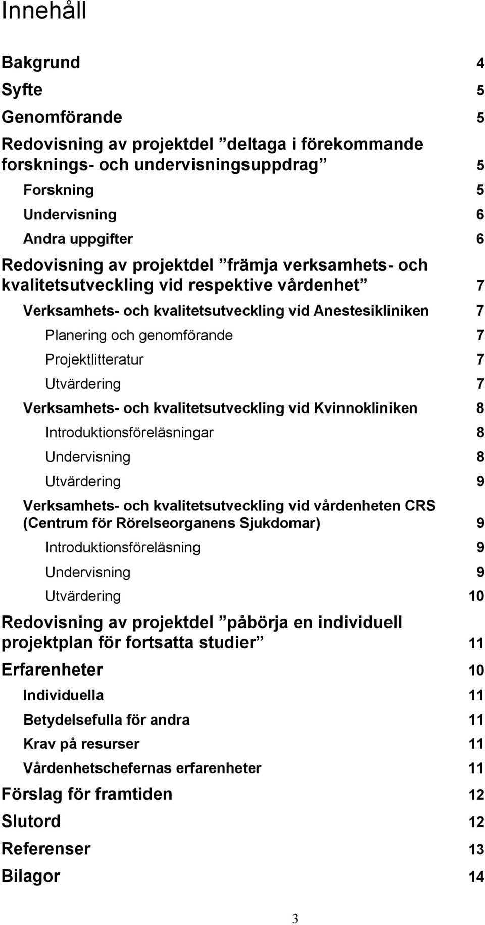 Utvärdering 7 Verksamhets- och kvalitetsutveckling vid Kvinnokliniken 8 Introduktionsföreläsningar 8 Undervisning 8 Utvärdering 9 Verksamhets- och kvalitetsutveckling vid vårdenheten CRS (Centrum för