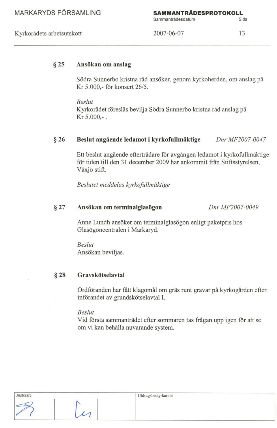 26 angående ledamot i kyrkofullmäktige Dnr MF2007-0047 Ett beslut angående efterträdare för avgången ledamot i kyrkofullmäktige för tiden till den 31 december 2009 har ankommit ftån Stiftsstyrelsen,