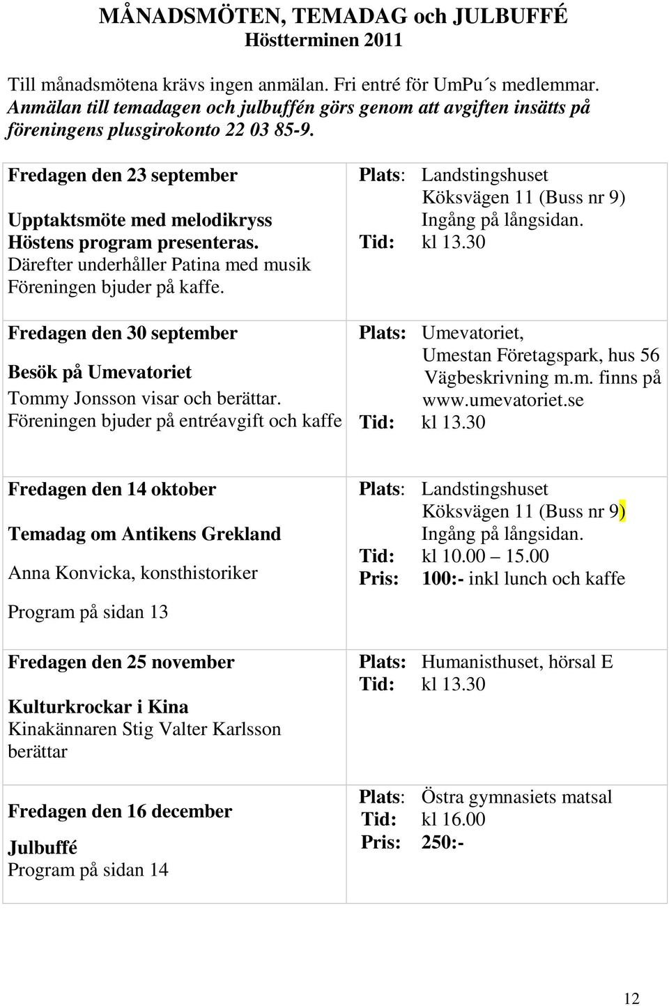 Därefter underhåller Patina med musik Föreningen bjuder på kaffe. Fredagen den 30 september Besök på Umevatoriet Tommy Jonsson visar och berättar.