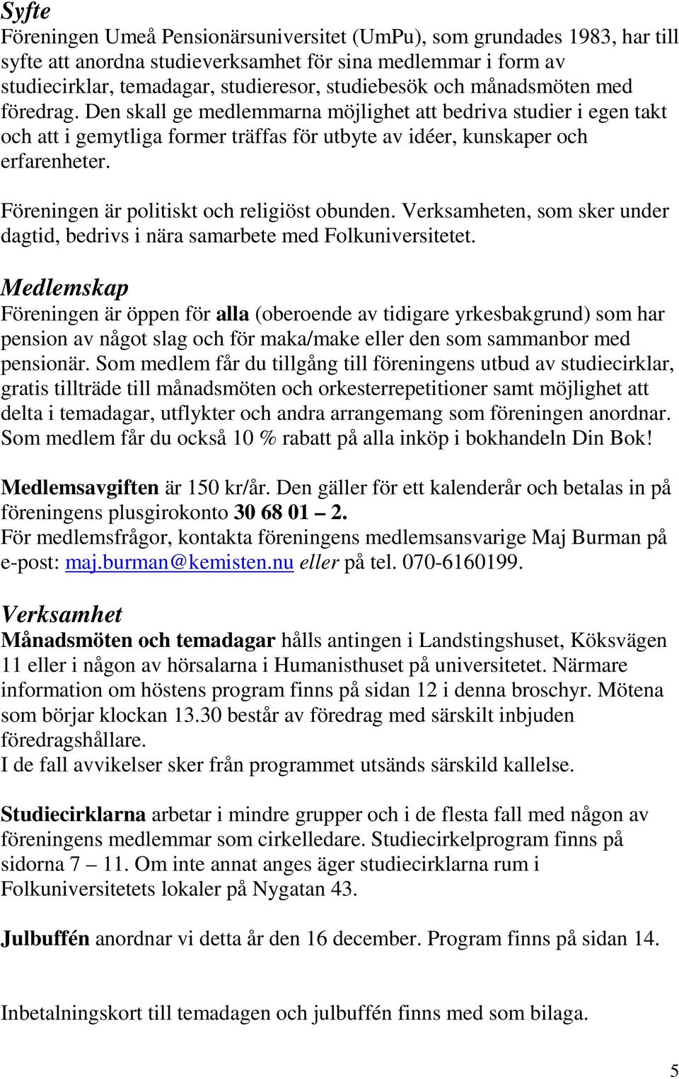Föreningen är politiskt och religiöst obunden. Verksamheten, som sker under dagtid, bedrivs i nära samarbete med Folkuniversitetet.