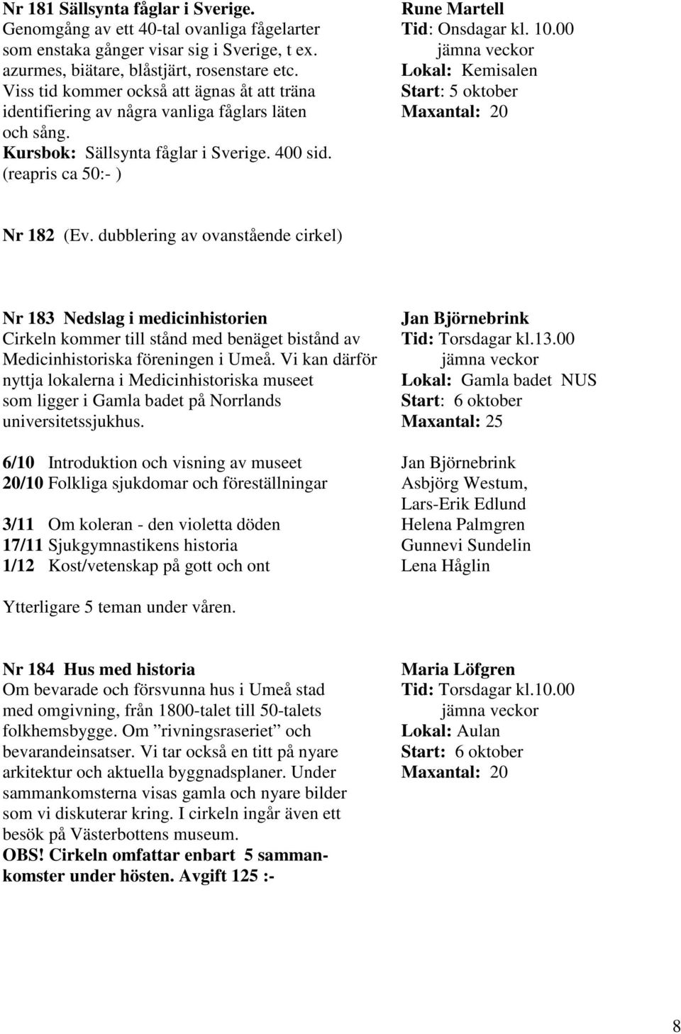 00 jämna veckor Lokal: Kemisalen Start: 5 oktober Maxantal: 20 Nr 182 (Ev.