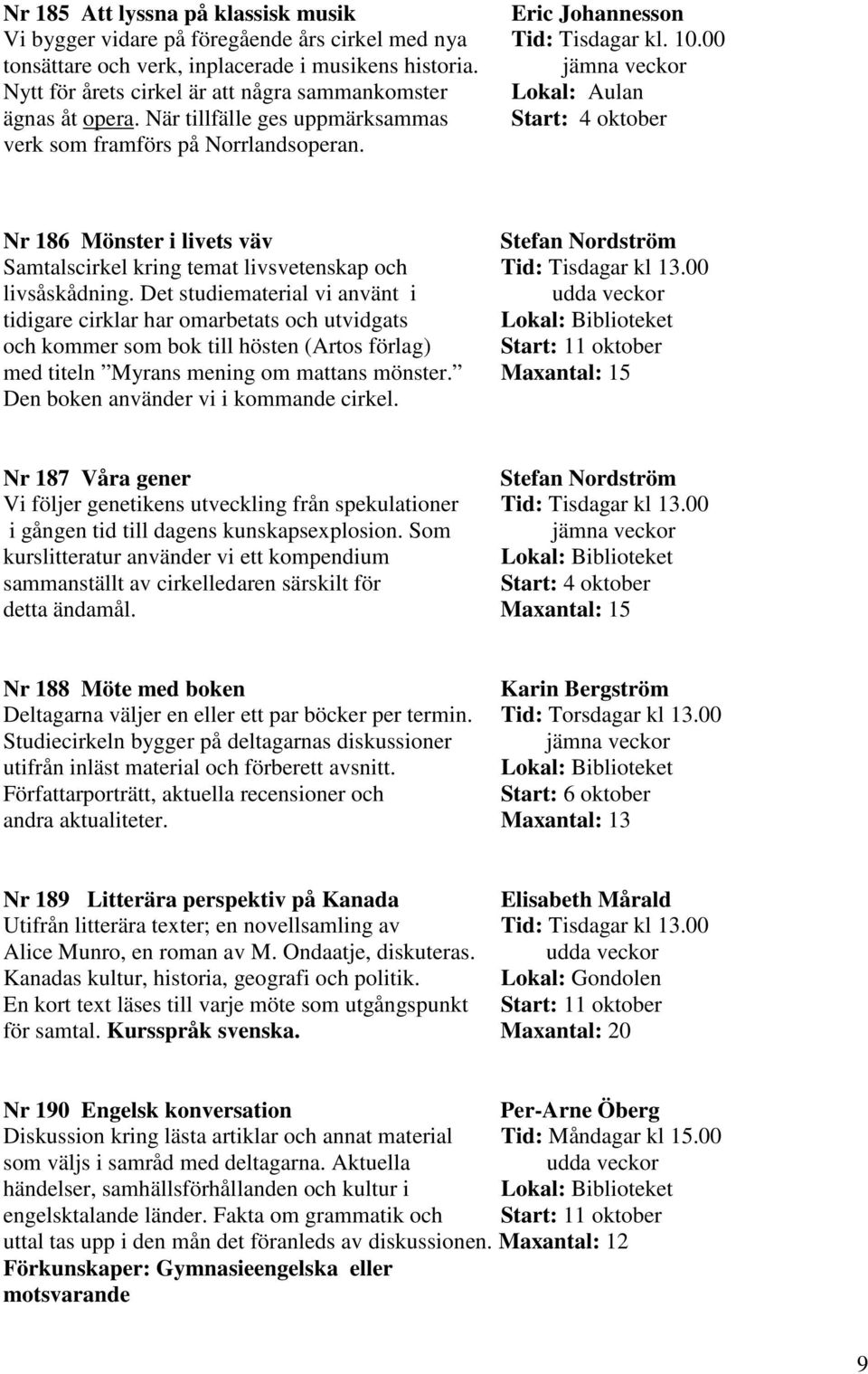 00 jämna veckor Lokal: Aulan Start: 4 oktober Nr 186 Mönster i livets väv Stefan Nordström Samtalscirkel kring temat livsvetenskap och Tid: Tisdagar kl 13.00 livsåskådning.
