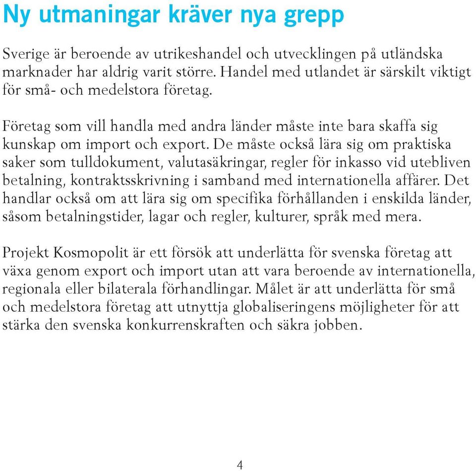 De måste också lära sig om praktiska saker som tulldokument, valutasäkringar, regler för inkasso vid utebliven betalning, kontraktsskrivning i samband med internationella affärer.