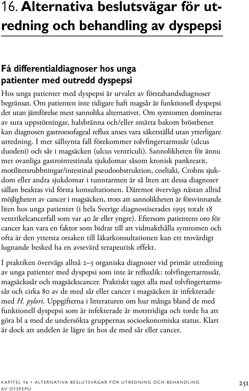 Om symtomen domineras av sura uppstötningar, halsbränna och/eller smärta bakom bröstbenet kan diagnosen gastroesofageal reflux anses vara säkerställd utan ytterligare utredning.