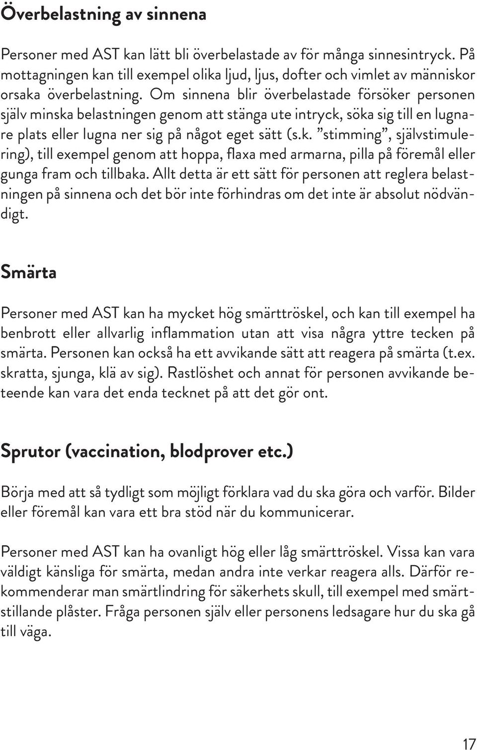 Om sinnena blir överbelastade försöker personen själv minska belastningen genom att stänga ute intryck, söka sig till en lugnare plats eller lugna ner sig på något eget sätt (s.k. stimming, självstimulering), till exempel genom att hoppa, flaxa med armarna, pilla på föremål eller gunga fram och tillbaka.