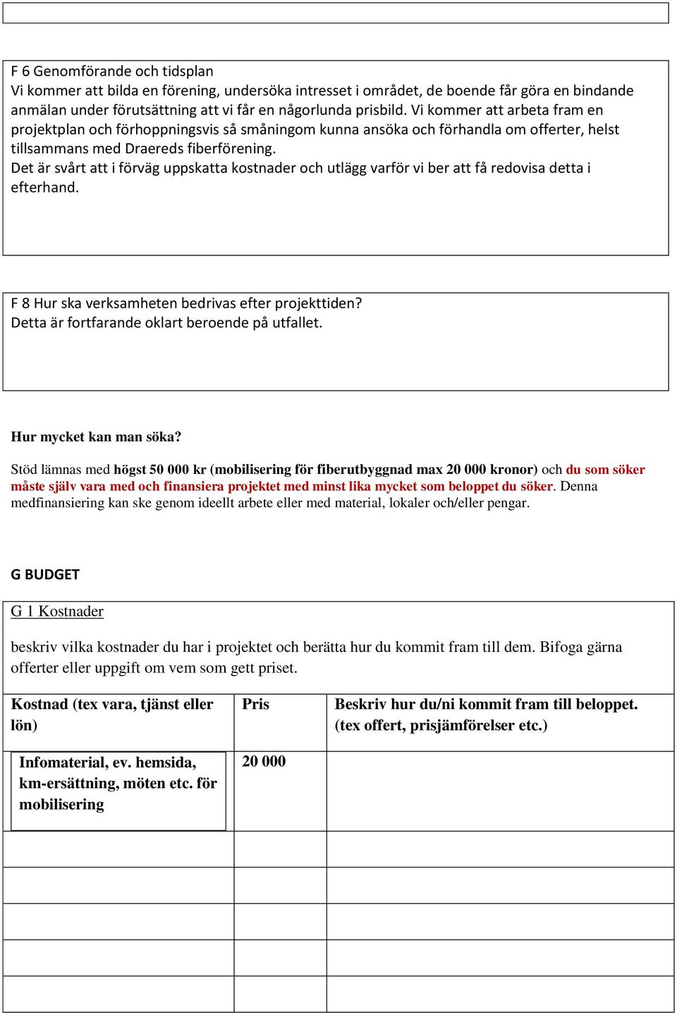 Det är svårt att i förväg uppskatta kostnader och utlägg varför vi ber att få redovisa detta i efterhand. F 8 Hur ska verksamheten bedrivas efter projekttiden?