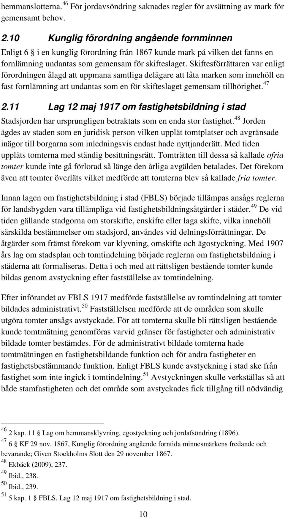 Skiftesförrättaren var enligt förordningen ålagd att uppmana samtliga delägare att låta marken som innehöll en fast fornlämning att undantas som en för skifteslaget gemensam tillhörighet. 47 2.