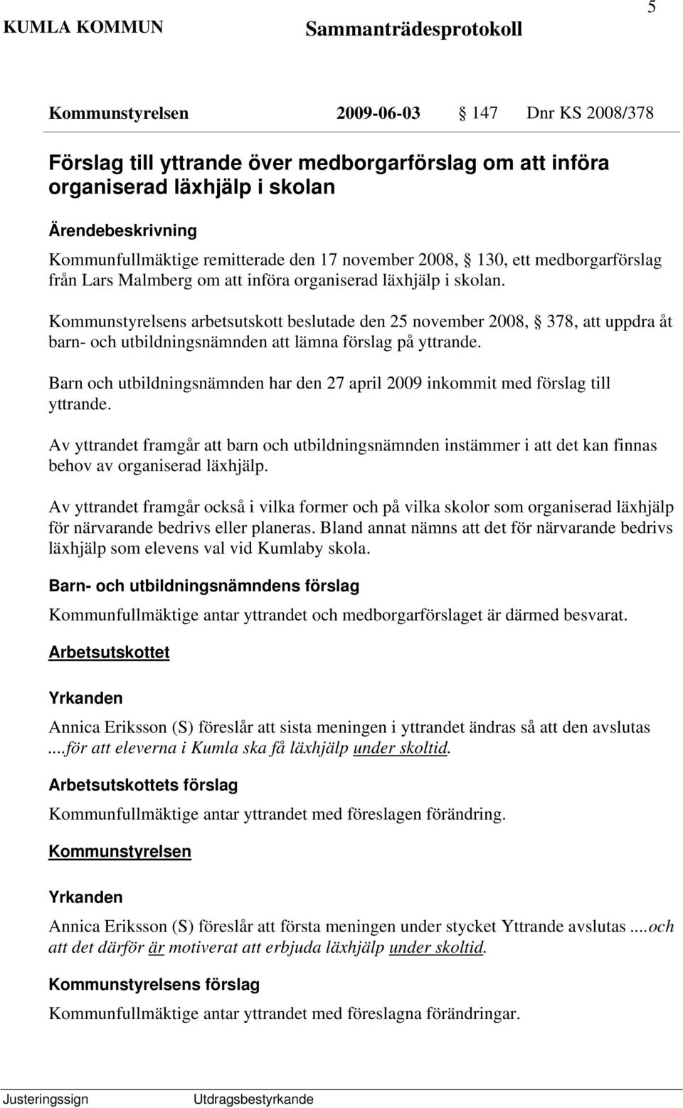 Kommunstyrelsens arbetsutskott beslutade den 25 november 2008, 378, att uppdra åt barn- och utbildningsnämnden att lämna förslag på yttrande.