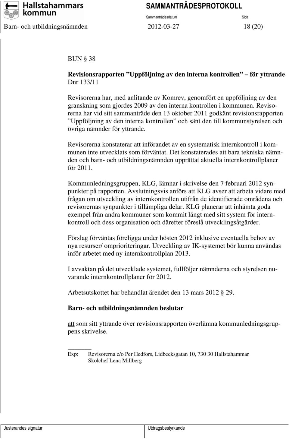 Revisorerna har vid sitt sammanträde den 13 oktober 2011 godkänt revisionsrapporten Uppföljning av den interna kontrollen och sänt den till kommunstyrelsen och övriga nämnder för yttrande.