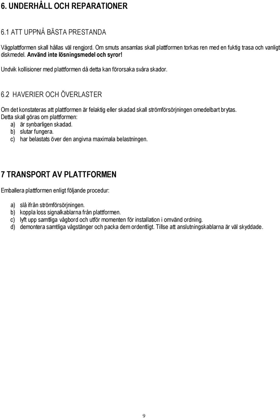 2 HAVERIER OCH ÖVERLASTER Om det konstateras att plattformen är felaktig eller skadad skall strömförsörjningen omedelbart brytas. Detta skall göras om plattformen: a) är synbarligen skadad.