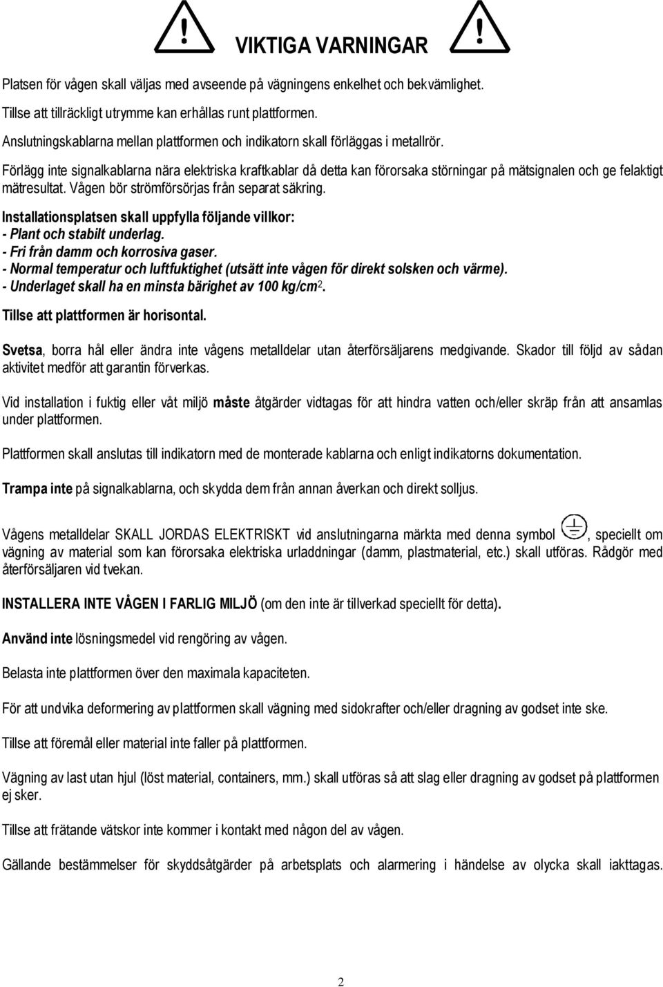 Förlägg inte signalkablarna nära elektriska kraftkablar då detta kan förorsaka störningar på mätsignalen och ge felaktigt mätresultat. Vågen bör strömförsörjas från separat säkring.