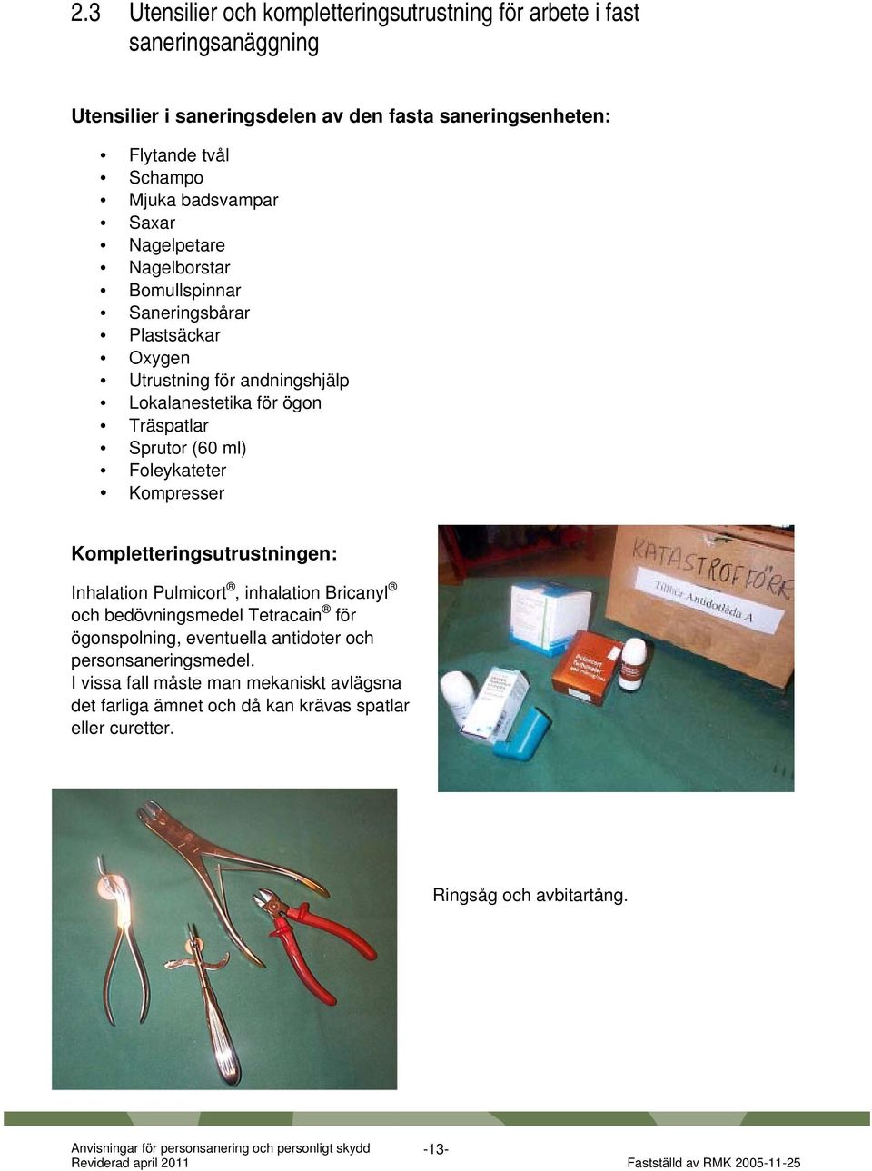 Foleykateter Kompresser Kompletteringsutrustningen: Inhalation Pulmicort, inhalation Bricanyl och bedövningsmedel Tetracain för ögonspolning, eventuella antidoter och