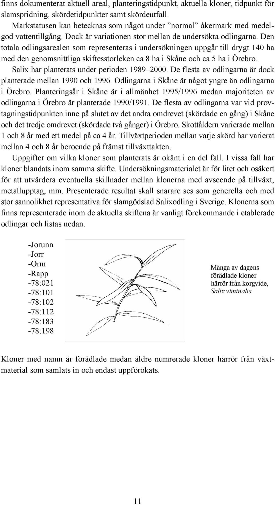 Den totala odlingsarealen som representeras i undersökningen uppgår till drygt 140 ha med den genomsnittliga skiftesstorleken ca 8 ha i Skåne och ca 5 ha i Örebro.