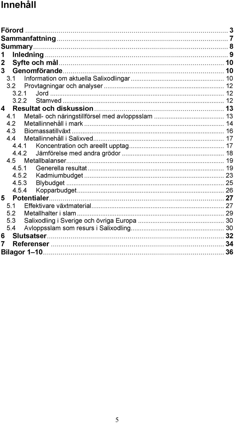 4 Metallinnehåll i Salixved... 17 4.4.1 Koncentration och areellt upptag... 17 4.4.2 Jämförelse med andra grödor... 18 4.5 Metallbalanser... 19 4.5.1 Generella resultat... 19 4.5.2 Kadmiumbudget.