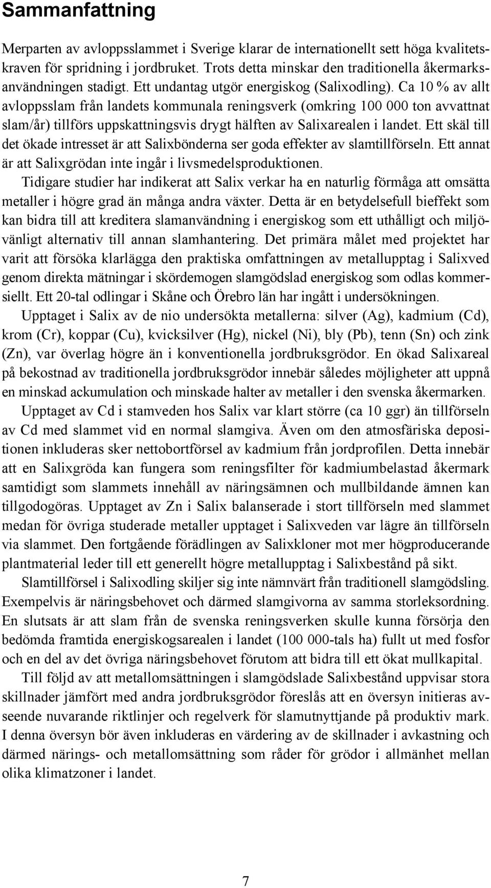 Ca 10 % av allt avloppsslam från landets kommunala reningsverk (omkring 100 000 ton avvattnat slam/år) tillförs uppskattningsvis drygt hälften av Salixarealen i landet.