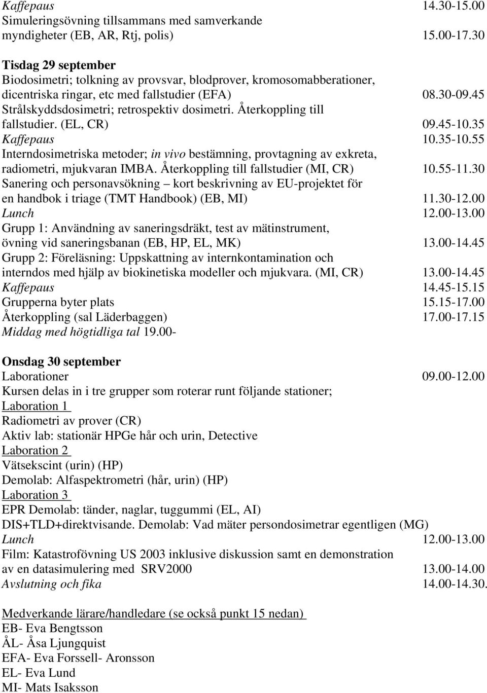 Återkoppling till fallstudier. (EL, CR) 09.45-10.35 Kaffepaus 10.35-10.55 Interndosimetriska metoder; in vivo bestämning, provtagning av exkreta, radiometri, mjukvaran IMBA.