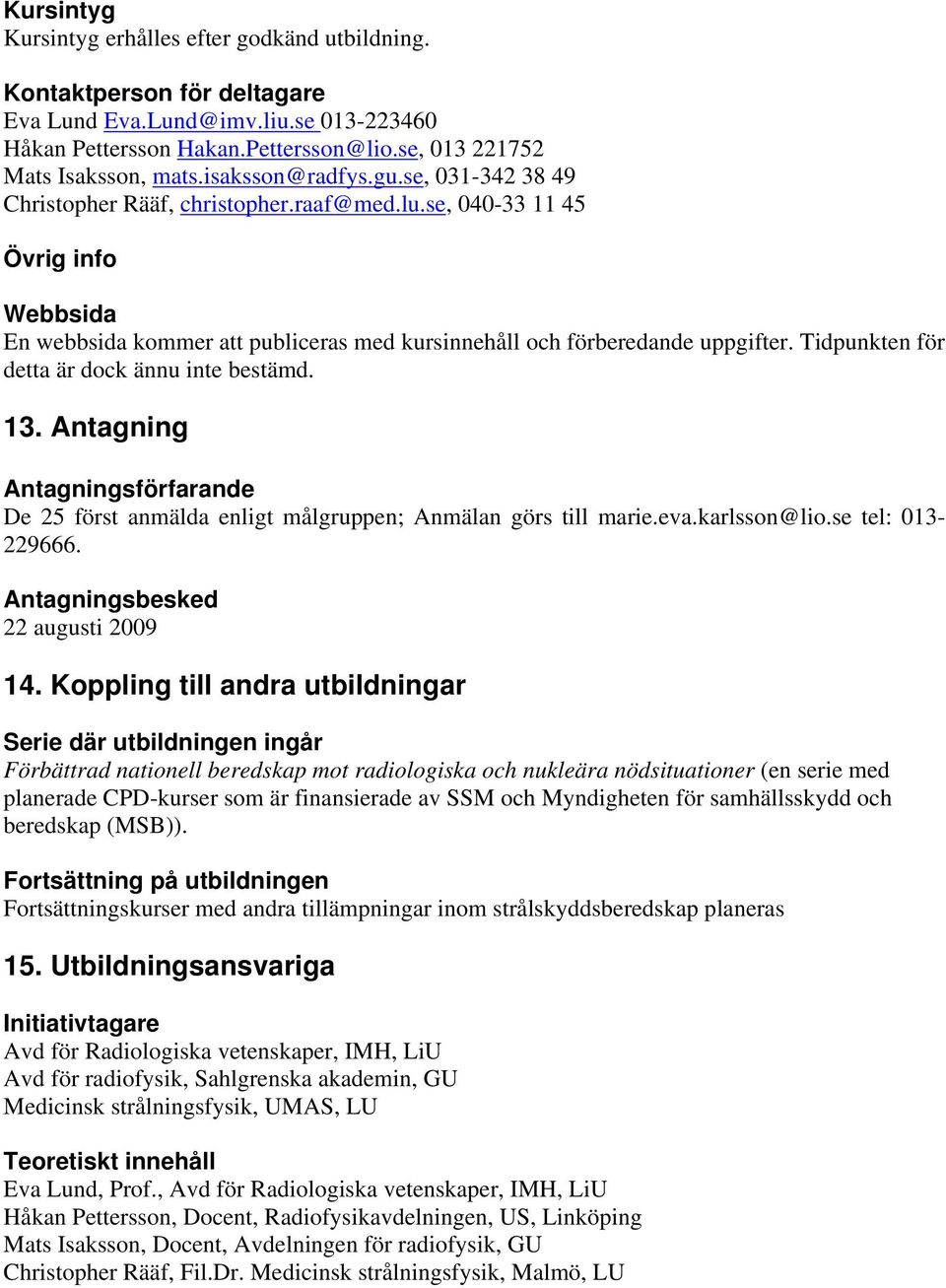 Tidpunkten för detta är dock ännu inte bestämd. 13. Antagning Antagningsförfarande De 25 först anmälda enligt målgruppen; Anmälan görs till marie.eva.karlsson@lio.se tel: 013-229666.