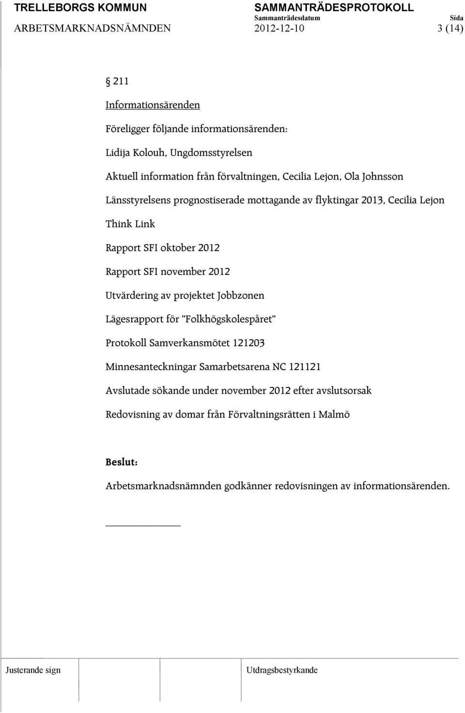 november 2012 Utvärdering av projektet Jobbzonen Lägesrapport för Folkhögskolespåret Protokoll Samverkansmötet 121203 Minnesanteckningar Samarbetsarena NC 121121