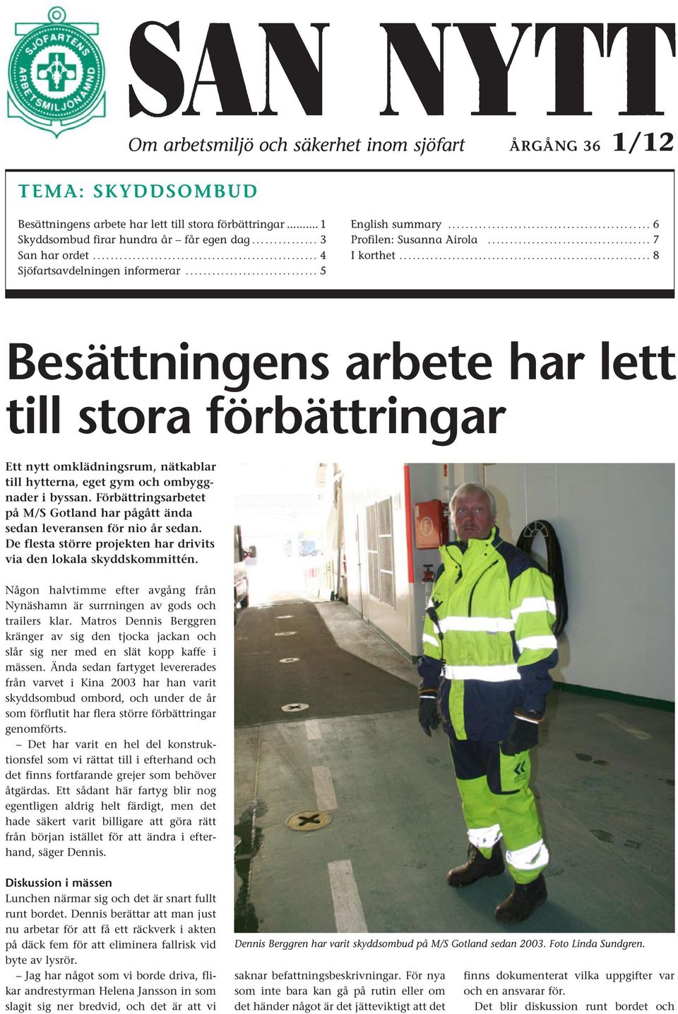 .. 8 Besättningens arbete har lett till stora förbättringar Ett nytt omklädningsrum, nätkablar till hytterna, eget gym och ombyggnader i byssan.