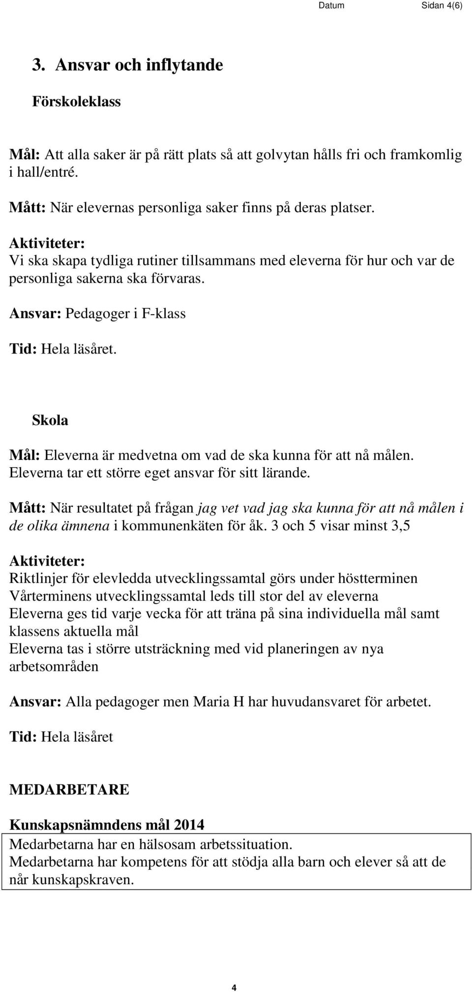 Skola Mål: Eleverna är medvetna om vad de ska kunna för att nå målen. Eleverna tar ett större eget ansvar för sitt lärande.