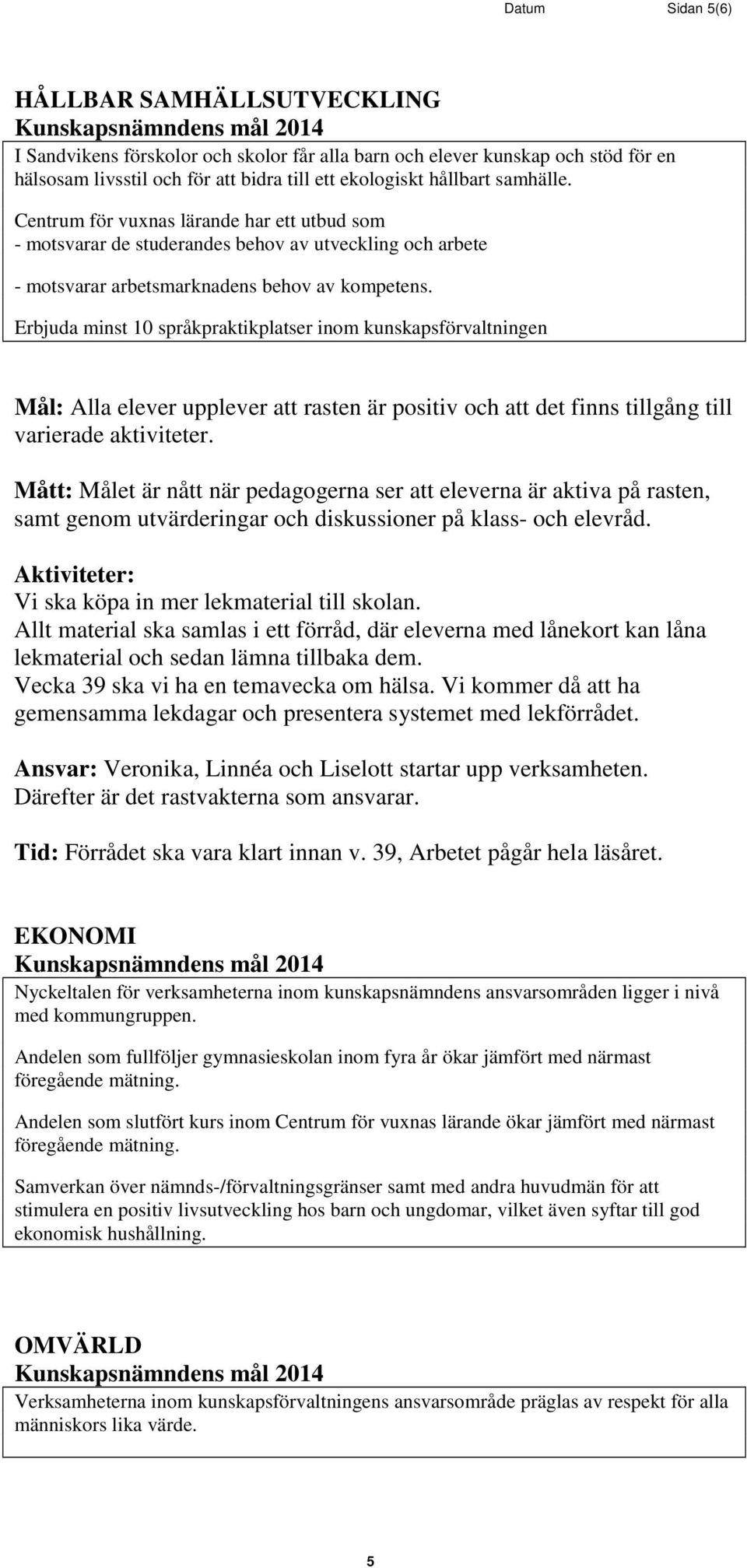 Erbjuda minst 10 språkpraktikplatser inom kunskapsförvaltningen Mål: Alla elever upplever att rasten är positiv och att det finns tillgång till varierade aktiviteter.