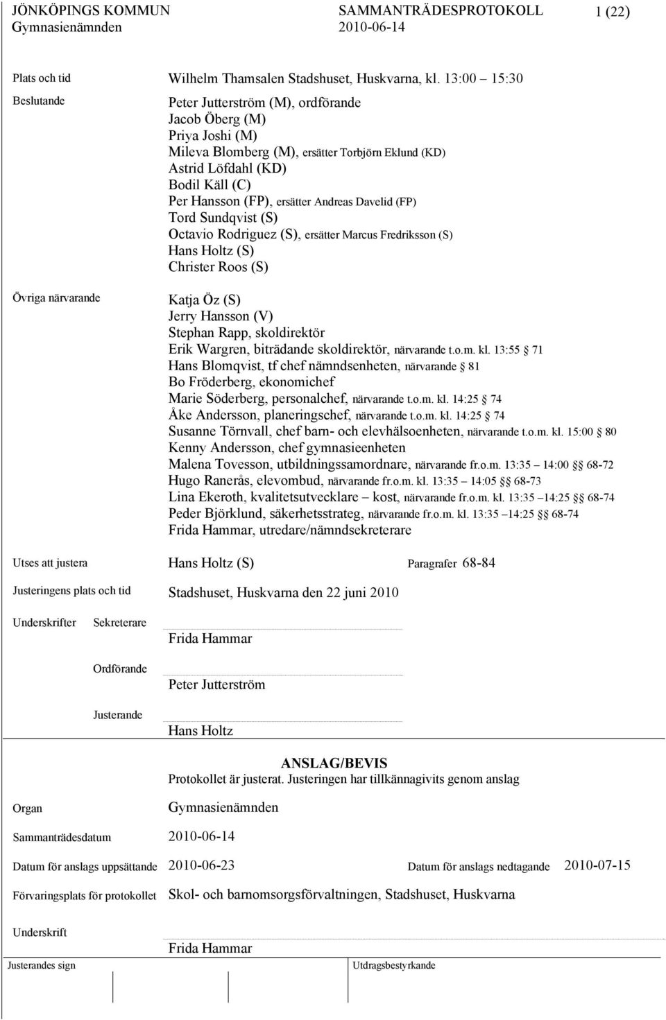 ersätter Andreas Davelid (FP) Tord Sundqvist (S) Octavio Rodriguez (S), ersätter Marcus Fredriksson (S) Hans Holtz (S) Christer Roos (S) Övriga närvarande Katja Öz (S) Jerry Hansson (V) Stephan Rapp,