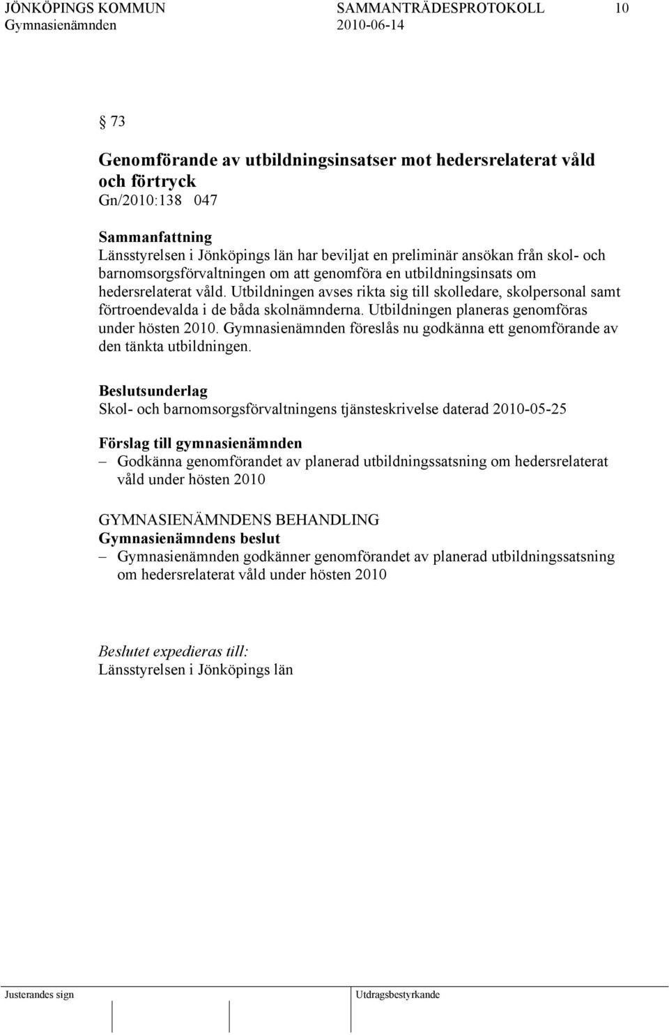 Utbildningen planeras genomföras under hösten 2010. föreslås nu godkänna ett genomförande av den tänkta utbildningen.