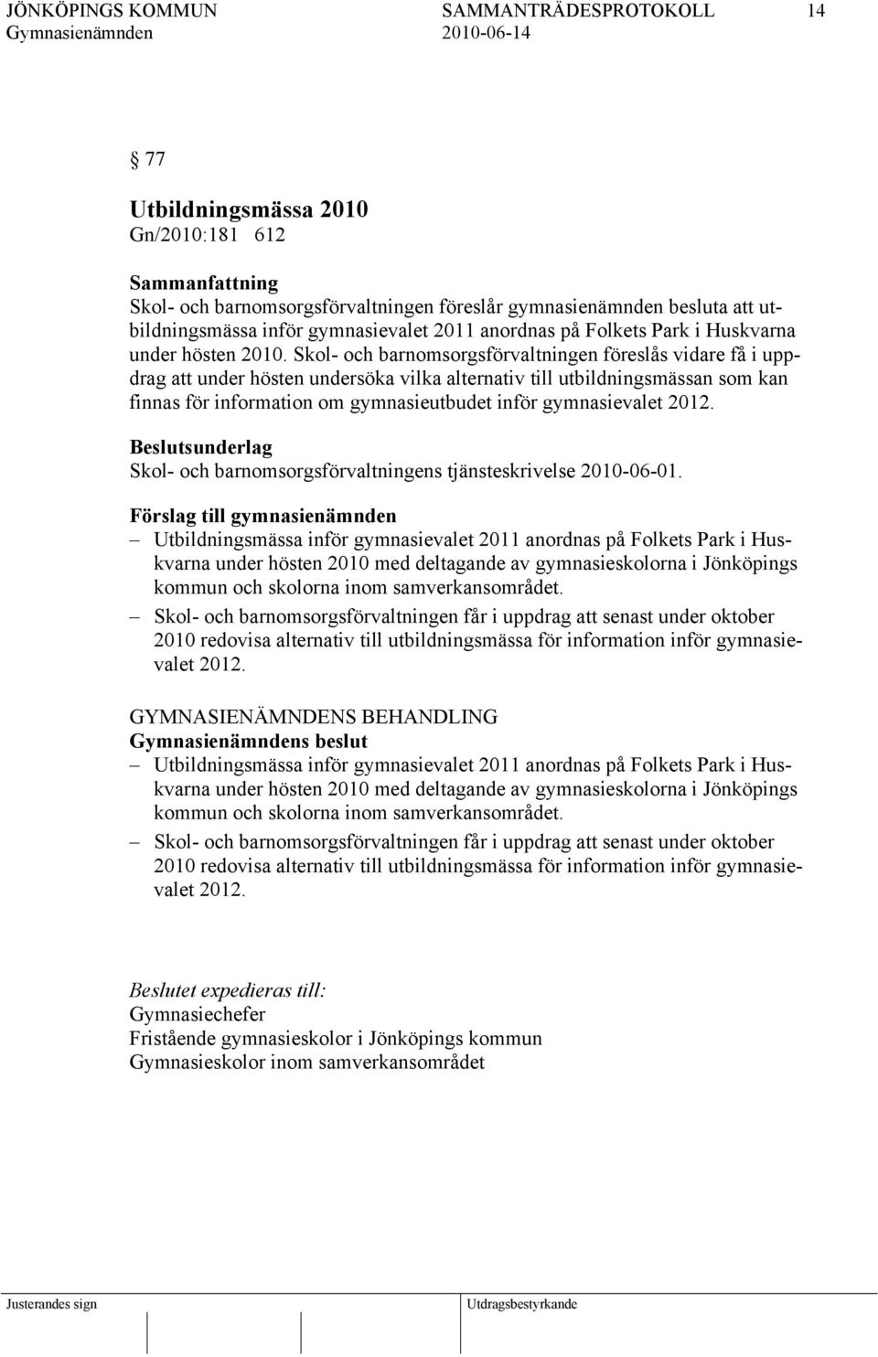 Skol- och barnomsorgsförvaltningen föreslås vidare få i uppdrag att under hösten undersöka vilka alternativ till utbildningsmässan som kan finnas för information om gymnasieutbudet inför