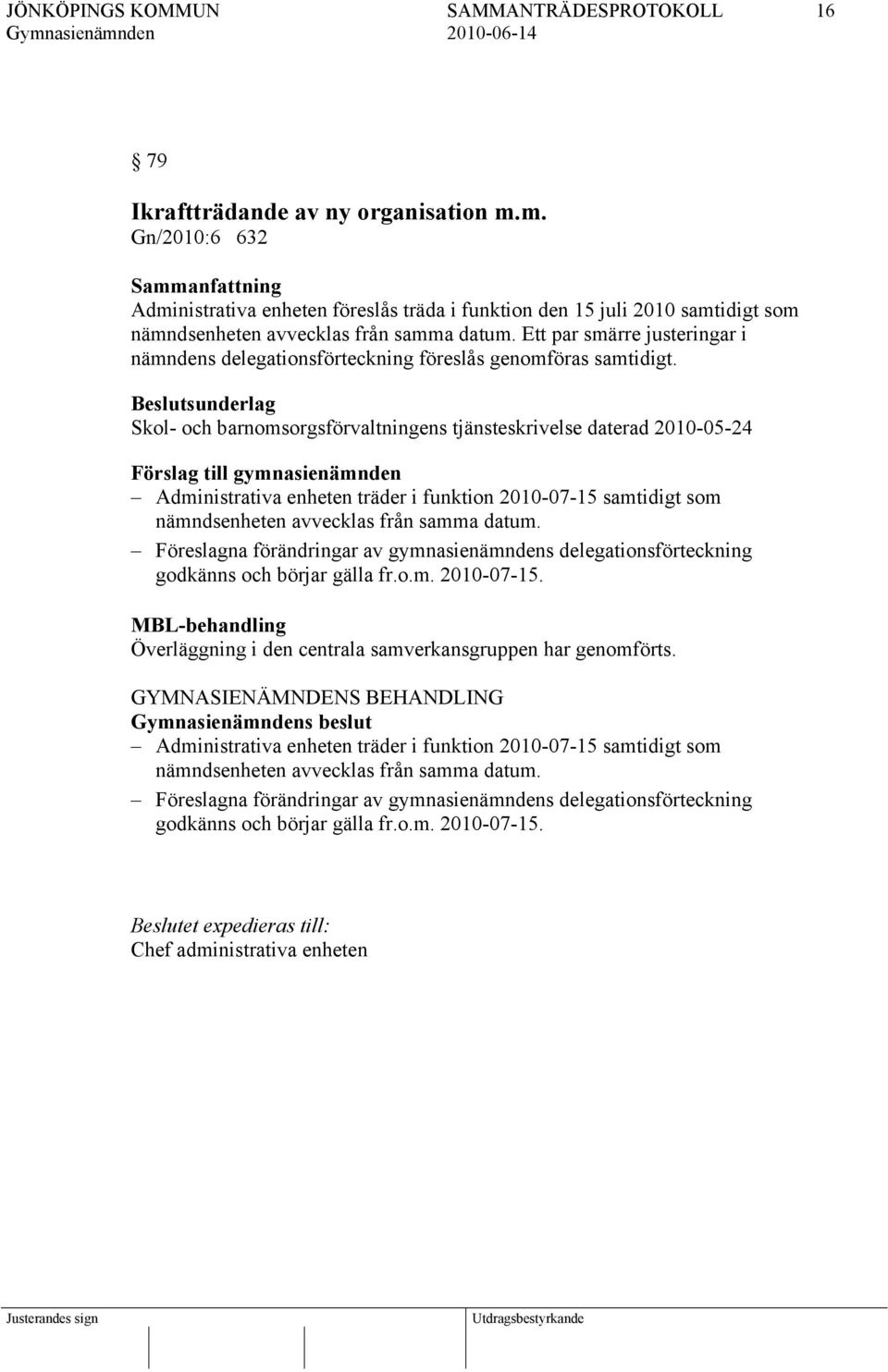 Skol- och barnomsorgsförvaltningens tjänsteskrivelse daterad 2010-05-24 Administrativa enheten träder i funktion 2010-07-15 samtidigt som nämndsenheten avvecklas från samma datum.