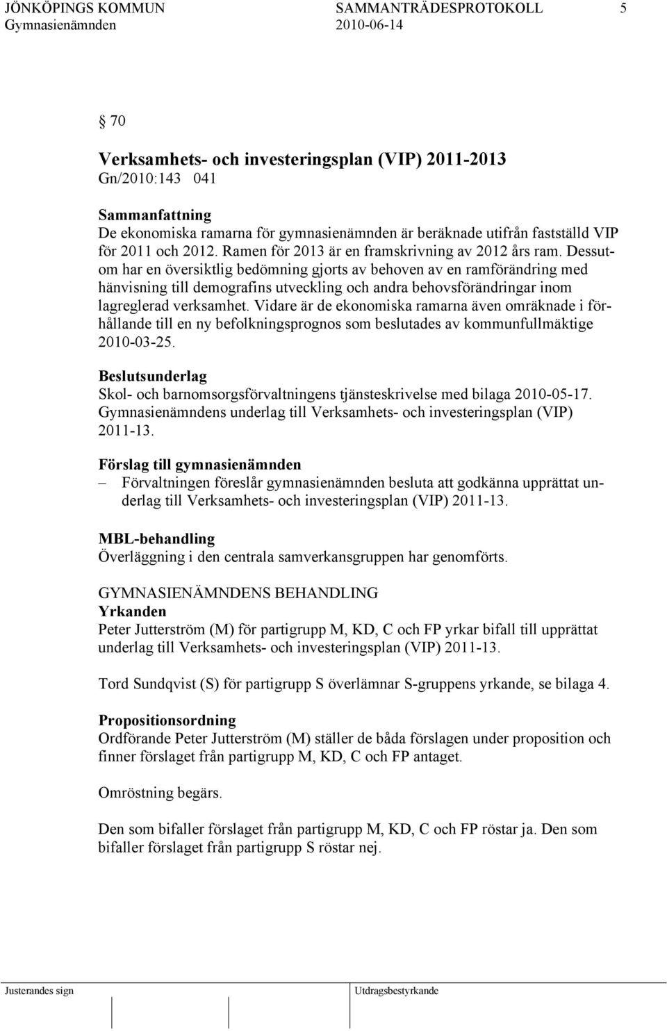 Dessutom har en översiktlig bedömning gjorts av behoven av en ramförändring med hänvisning till demografins utveckling och andra behovsförändringar inom lagreglerad verksamhet.