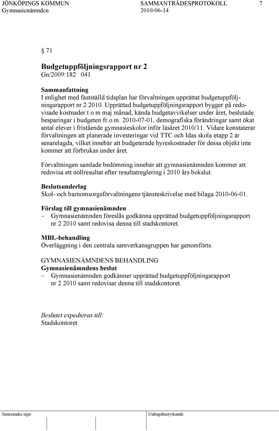 Vidare konstaterar förvaltningen att planerade investeringar vid TTC och Idas skola etapp 2 är senarelagda, vilket innebär att budgeterade hyreskostnader för dessa objekt inte kommer att förbrukas