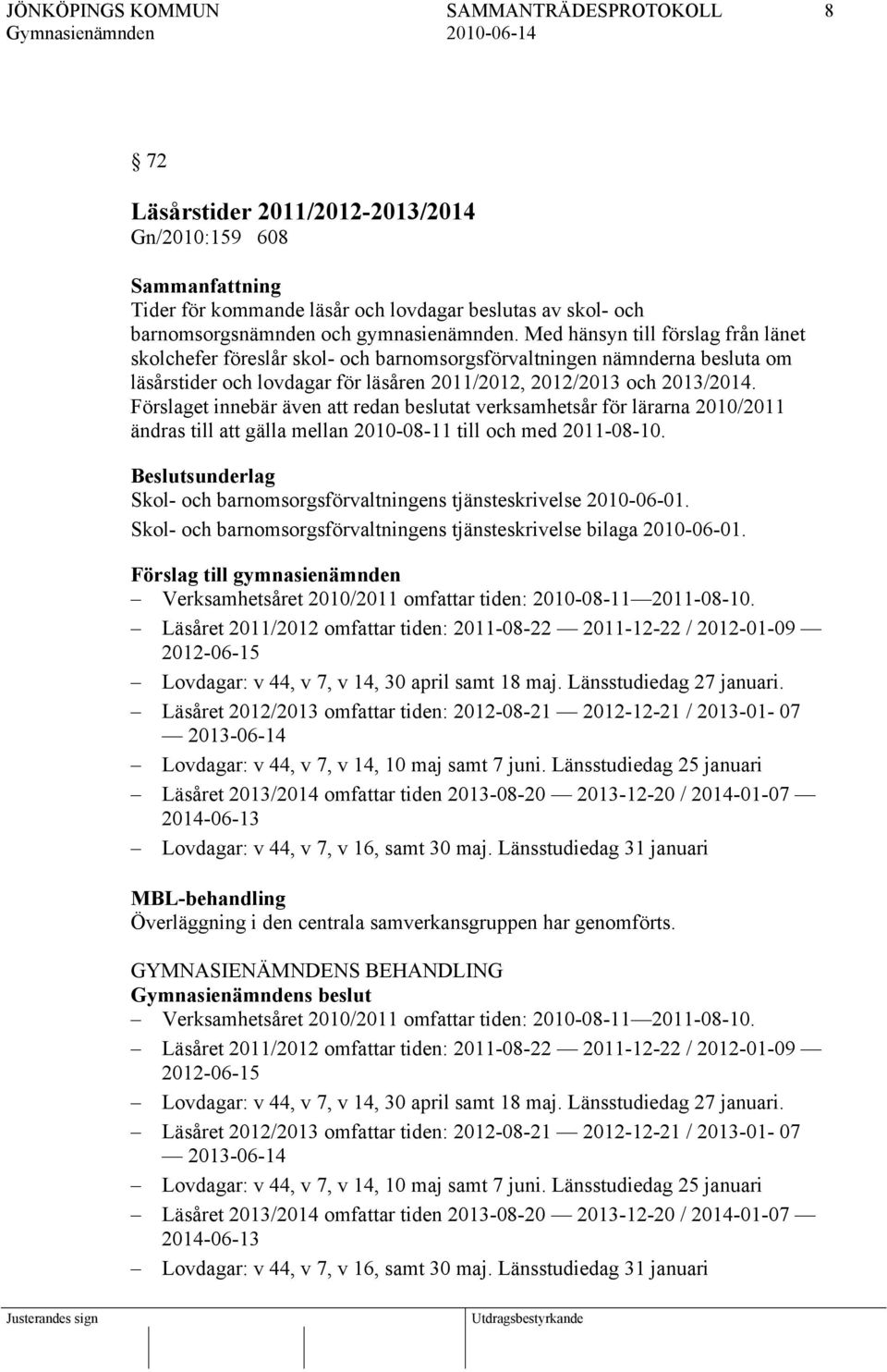 Förslaget innebär även att redan beslutat verksamhetsår för lärarna 2010/2011 ändras till att gälla mellan 2010-08-11 till och med 2011-08-10.
