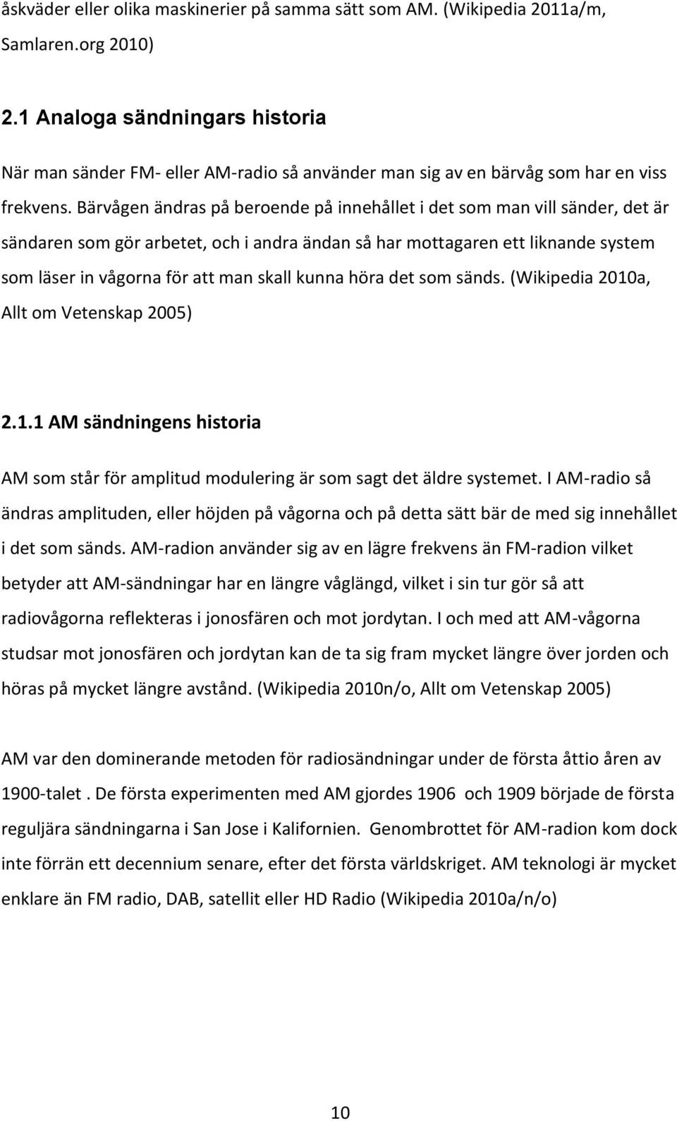 Bärvågen ändras på beroende på innehållet i det som man vill sänder, det är sändaren som gör arbetet, och i andra ändan så har mottagaren ett liknande system som läser in vågorna för att man skall