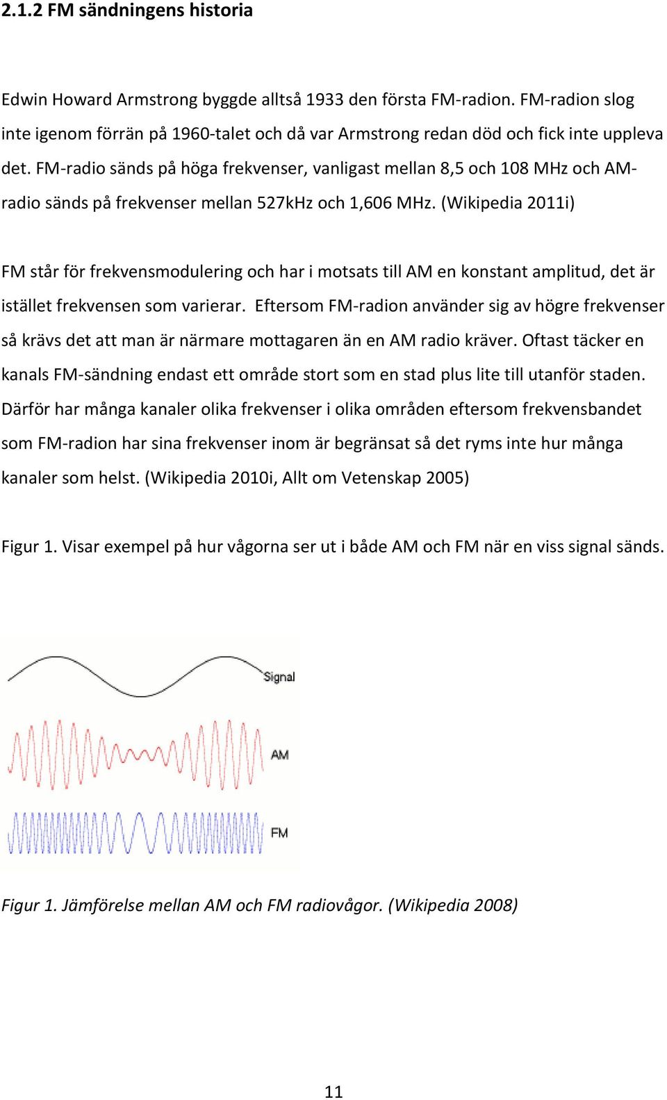 (Wikipedia 2011i) FM står för frekvensmodulering och har i motsats till AM en konstant amplitud, det är istället frekvensen som varierar.