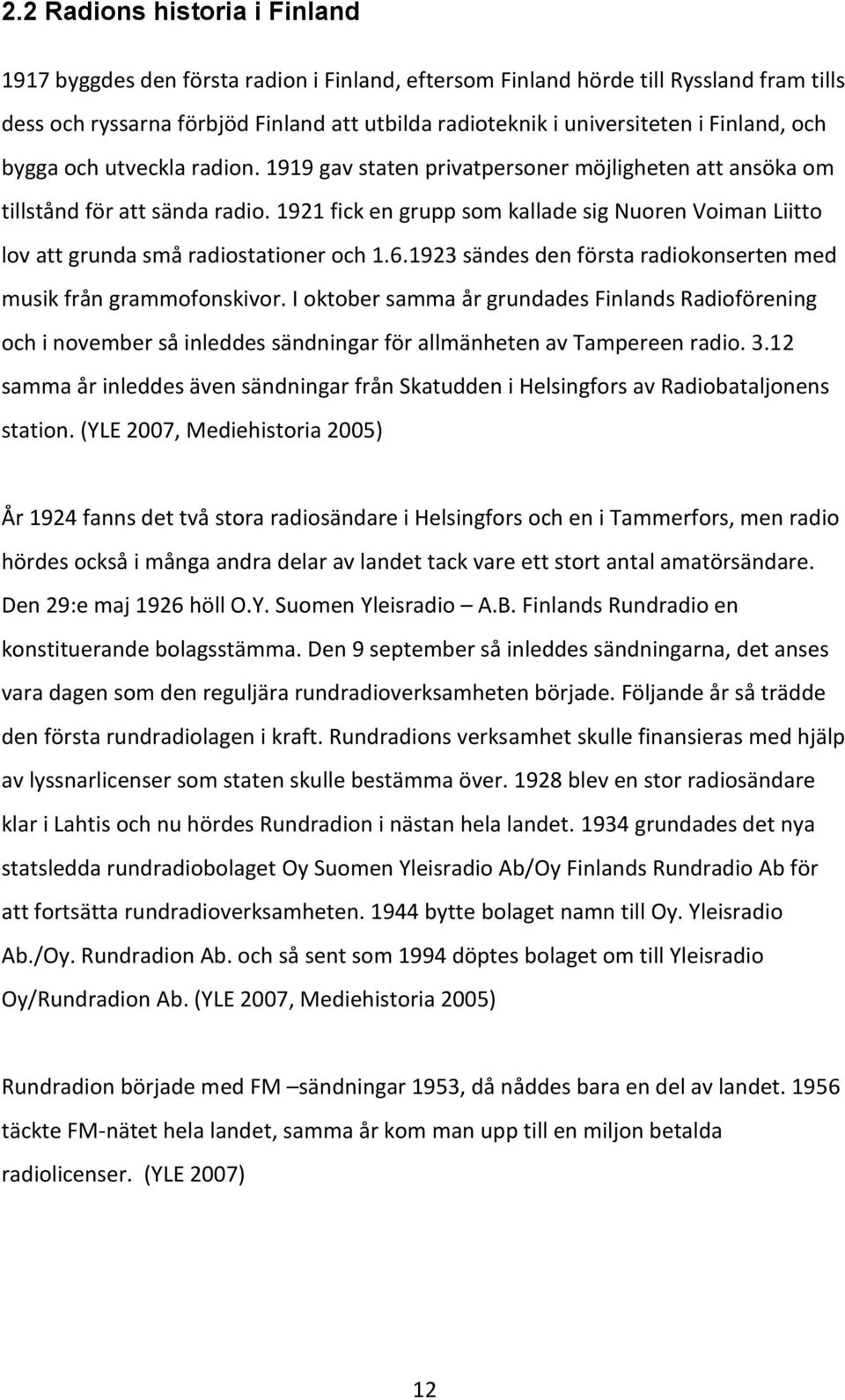 1921 fick en grupp som kallade sig Nuoren Voiman Liitto lov att grunda små radiostationer och 1.6.1923 sändes den första radiokonserten med musik från grammofonskivor.