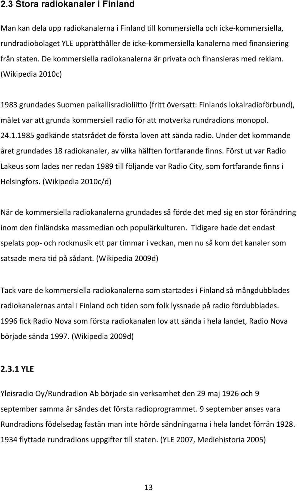 (Wikipedia 2010c) 1983 grundades Suomen paikallisradioliitto (fritt översatt: Finlands lokalradioförbund), målet var att grunda kommersiell radio för att motverka rundradions monopol. 24.1.1985 godkände statsrådet de första loven att sända radio.