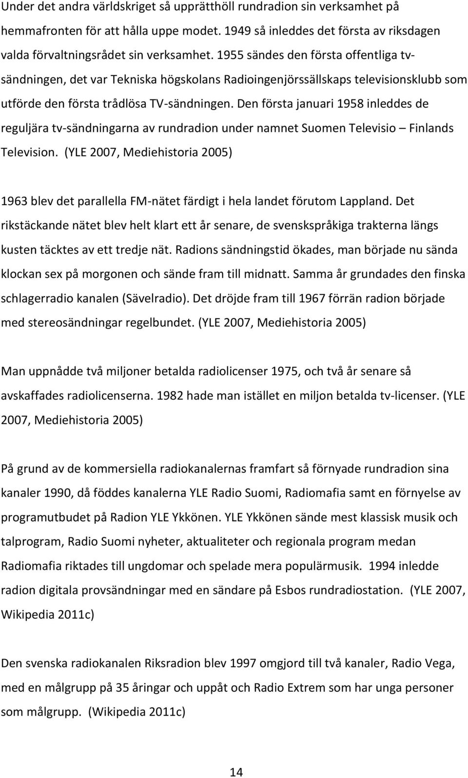 Den första januari 1958 inleddes de reguljära tv-sändningarna av rundradion under namnet Suomen Televisio Finlands Television.