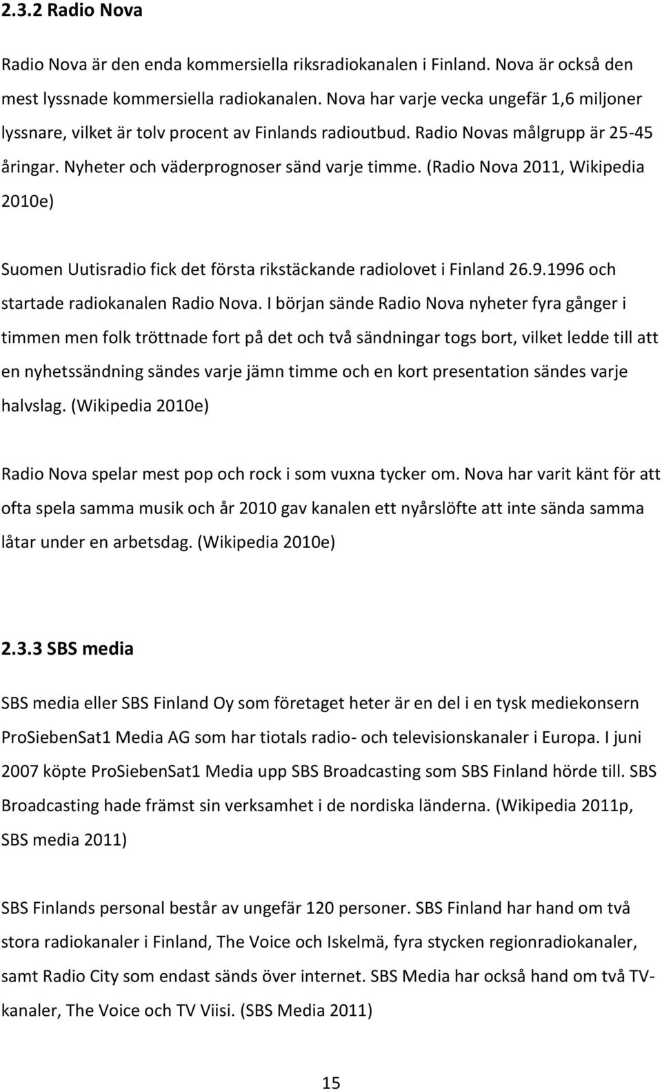 (Radio Nova 2011, Wikipedia 2010e) Suomen Uutisradio fick det första rikstäckande radiolovet i Finland 26.9.1996 och startade radiokanalen Radio Nova.