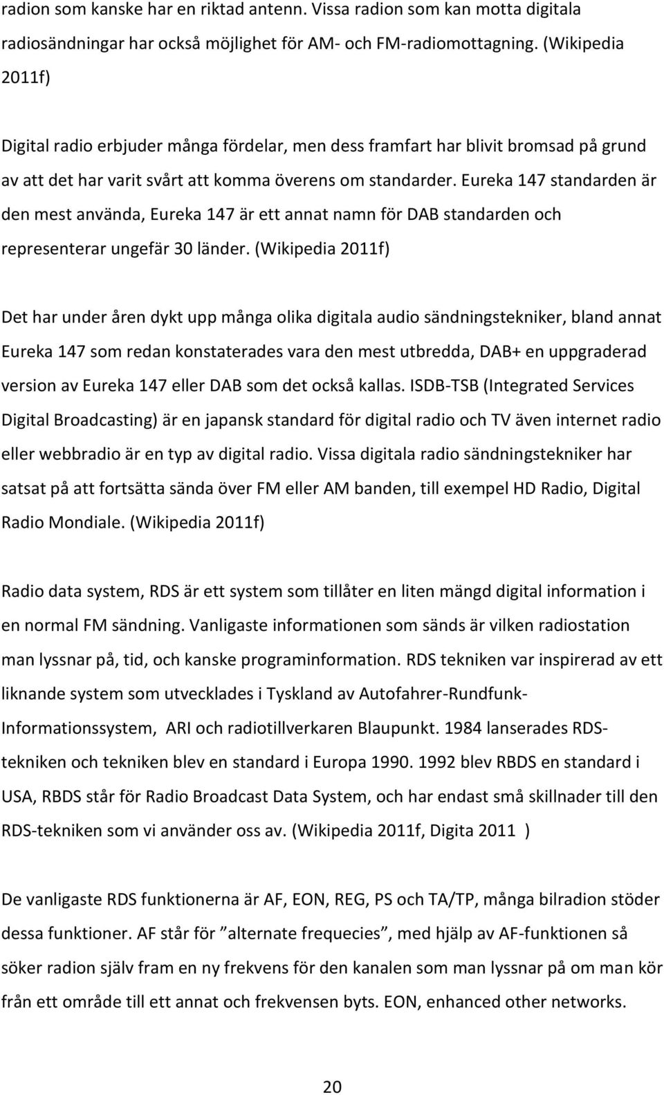 Eureka 147 standarden är den mest använda, Eureka 147 är ett annat namn för DAB standarden och representerar ungefär 30 länder.