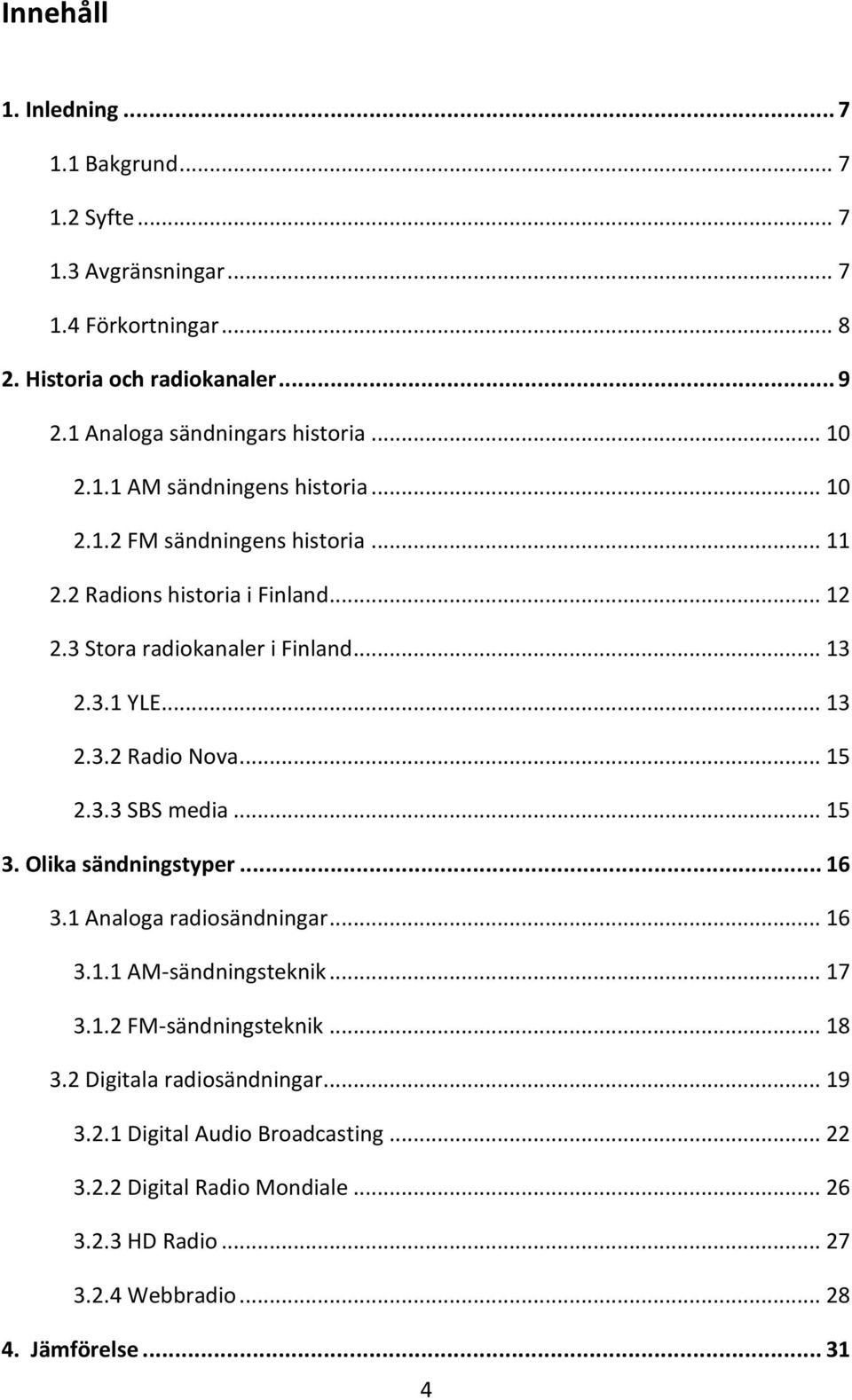 3 Stora radiokanaler i Finland... 13 2.3.1 YLE... 13 2.3.2 Radio Nova... 15 2.3.3 SBS media... 15 3. Olika sändningstyper... 16 3.1 Analoga radiosändningar... 16 3.1.1 AM-sändningsteknik.