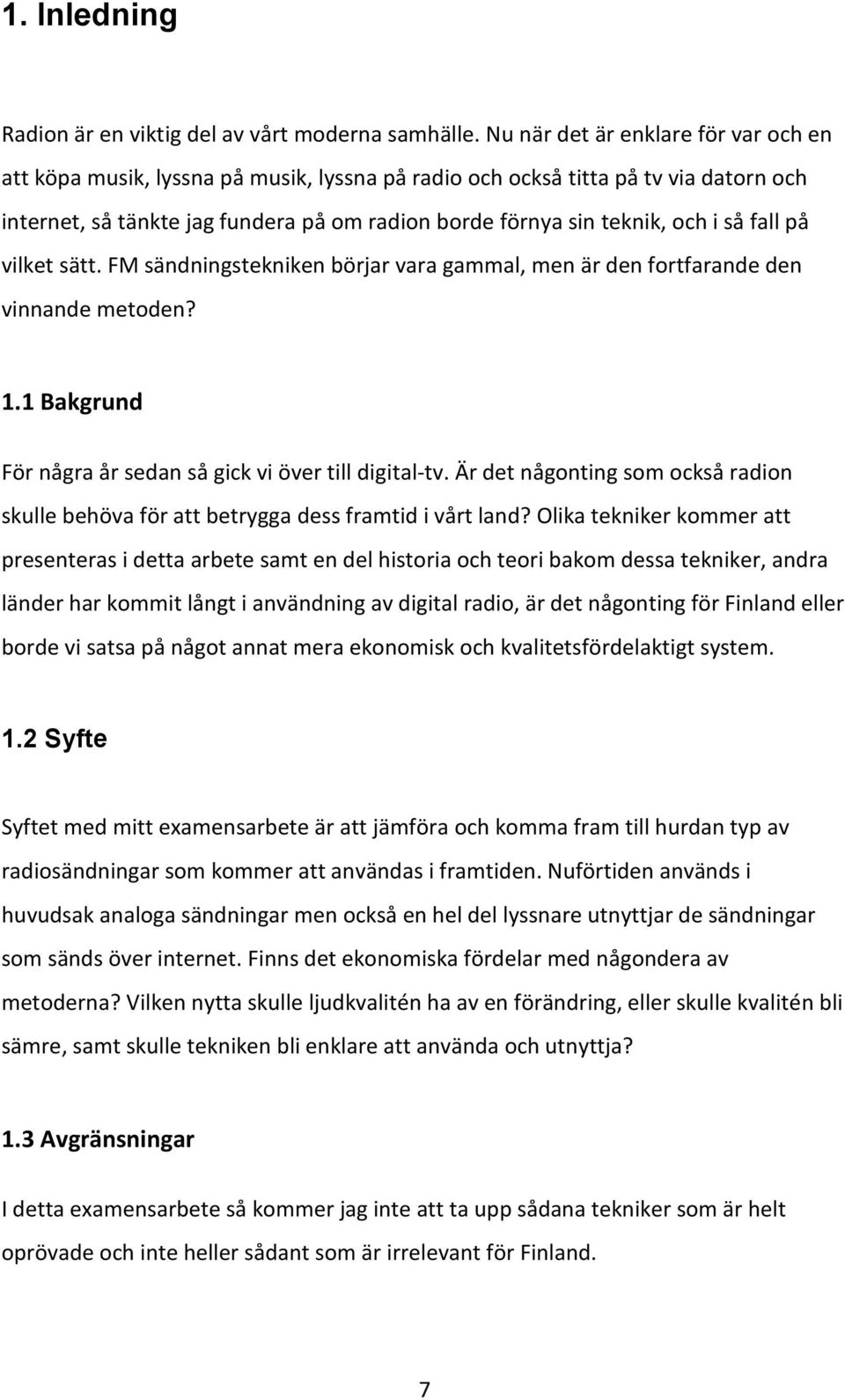 så fall på vilket sätt. FM sändningstekniken börjar vara gammal, men är den fortfarande den vinnande metoden? 1.1 Bakgrund För några år sedan så gick vi över till digital-tv.