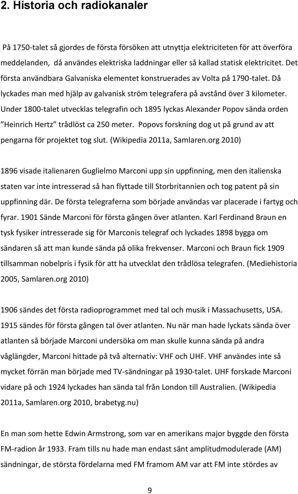 Under 1800-talet utvecklas telegrafin och 1895 lyckas Alexander Popov sända orden Heinrich Hertz trådlöst ca 250 meter. Popovs forskning dog ut på grund av att pengarna för projektet tog slut.