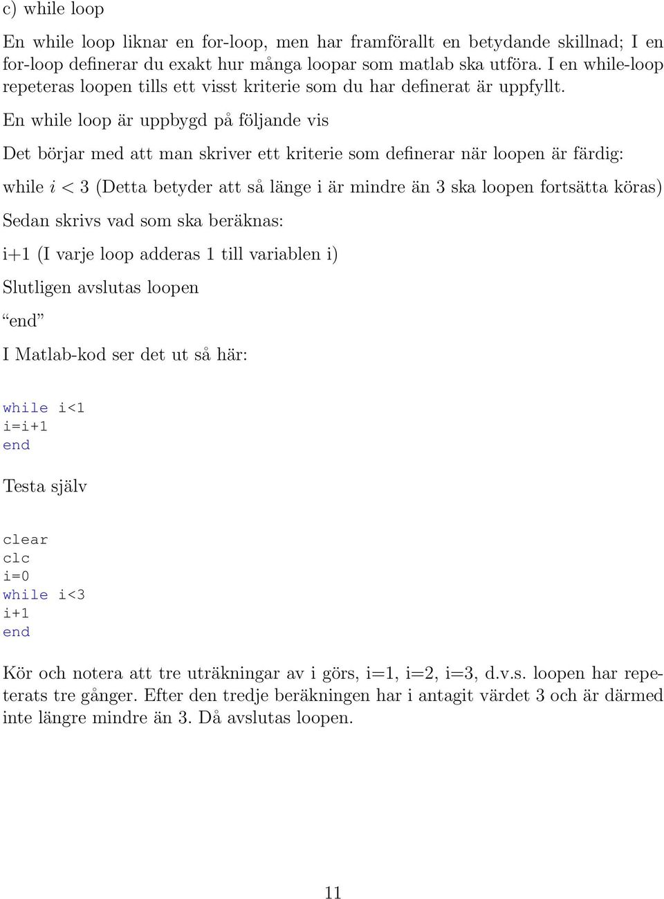 En while loop är uppbygd på följande vis Det börjar med att man skriver ett kriterie som definerar när loopen är färdig: while i < 3 (Detta betyder att så länge i är mindre än 3 ska loopen fortsätta