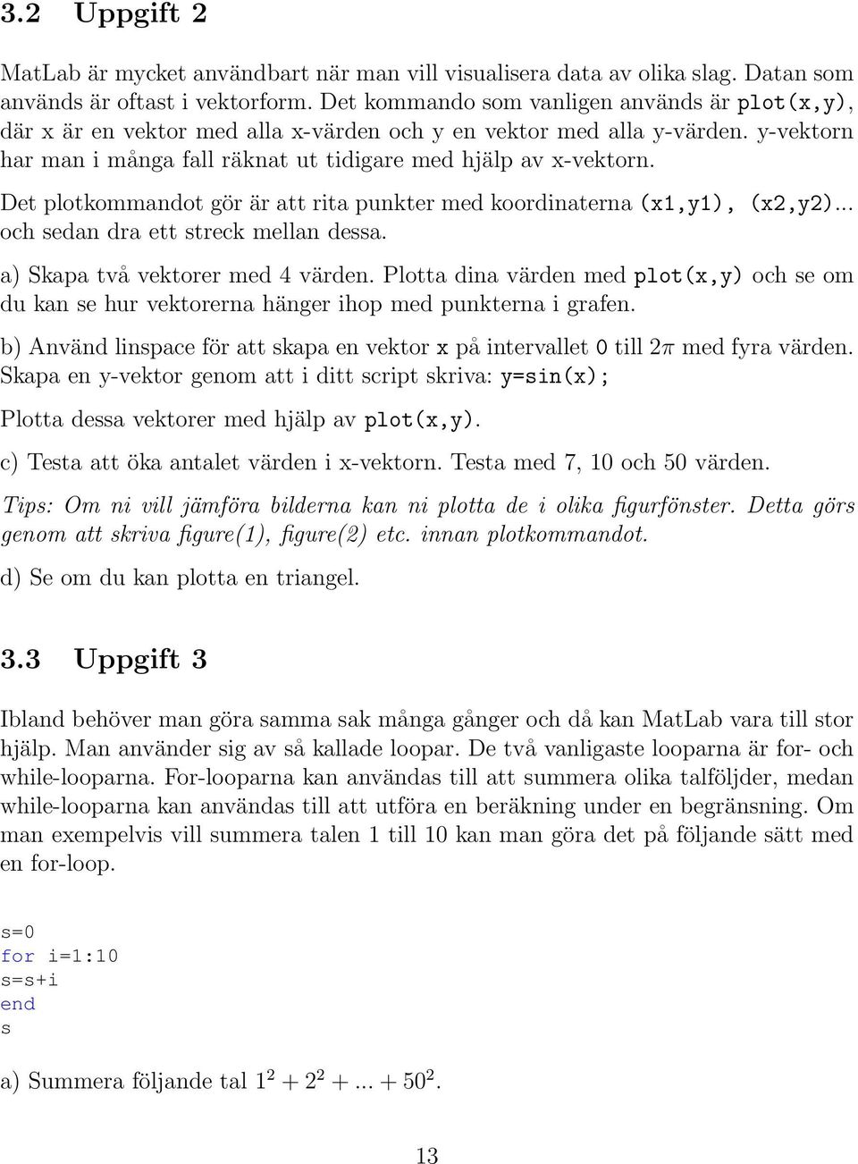 Det plotkommandot gör är att rita punkter med koordinaterna (x1,y1), (x2,y2)... och sedan dra ett streck mellan dessa. a) Skapa två vektorer med 4 värden.