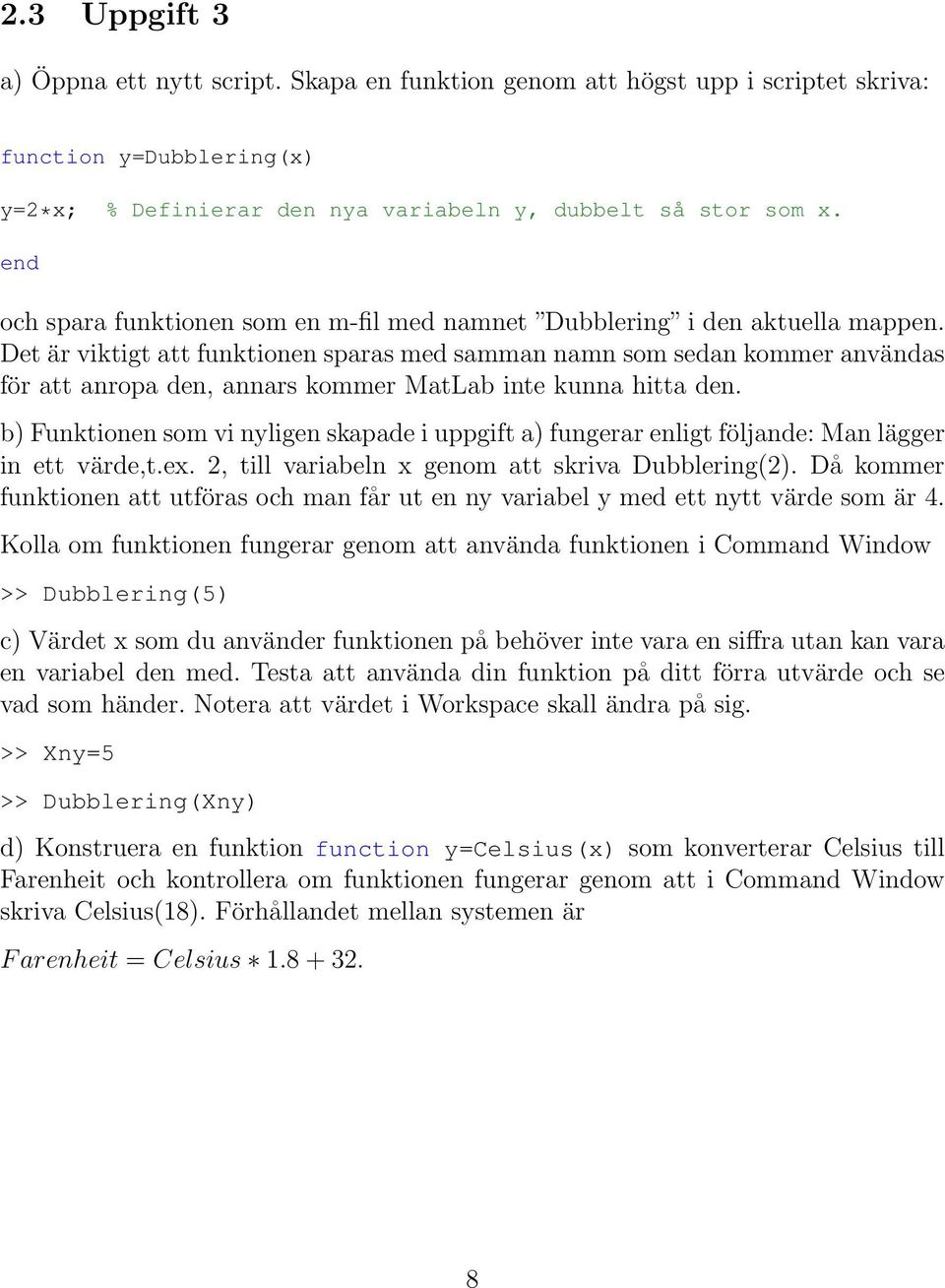 Det är viktigt att funktionen sparas med samman namn som sedan kommer användas för att anropa den, annars kommer MatLab inte kunna hitta den.