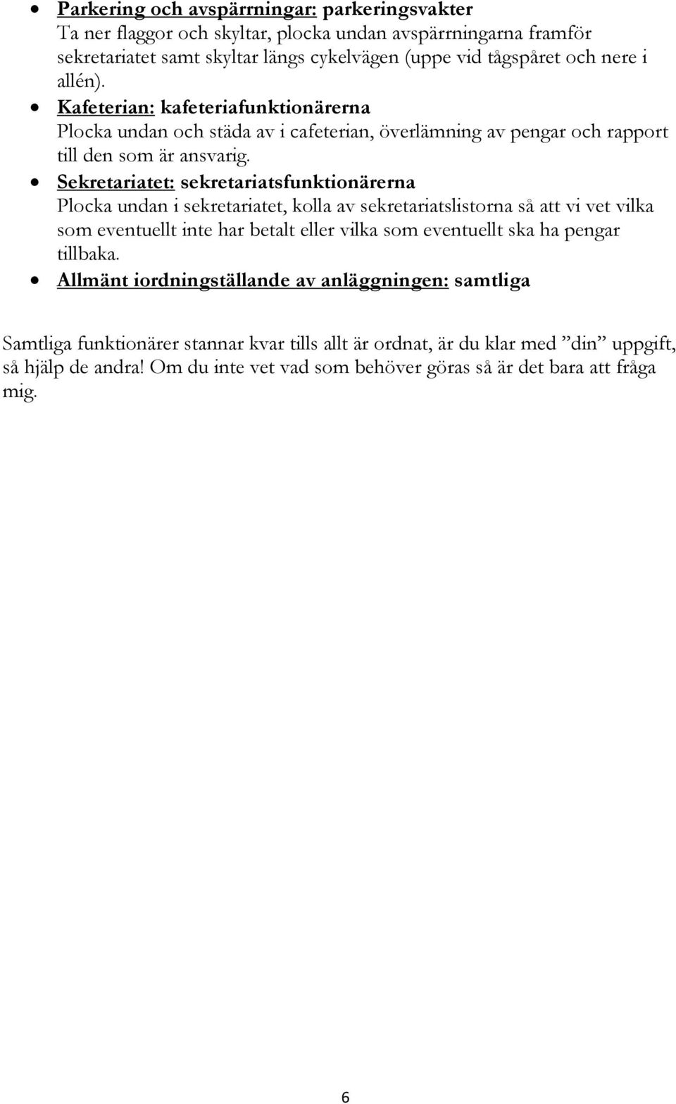 Sekretariatet: sekretariatsfunktionärerna Plocka undan i sekretariatet, kolla av sekretariatslistorna så att vi vet vilka som eventuellt inte har betalt eller vilka som eventuellt ska ha