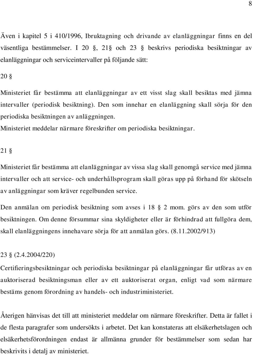 intervaller (periodisk besiktning). Den som innehar en elanläggning skall sörja för den periodiska besiktningen av anläggningen. Ministeriet meddelar närmare föreskrifter om periodiska besiktningar.