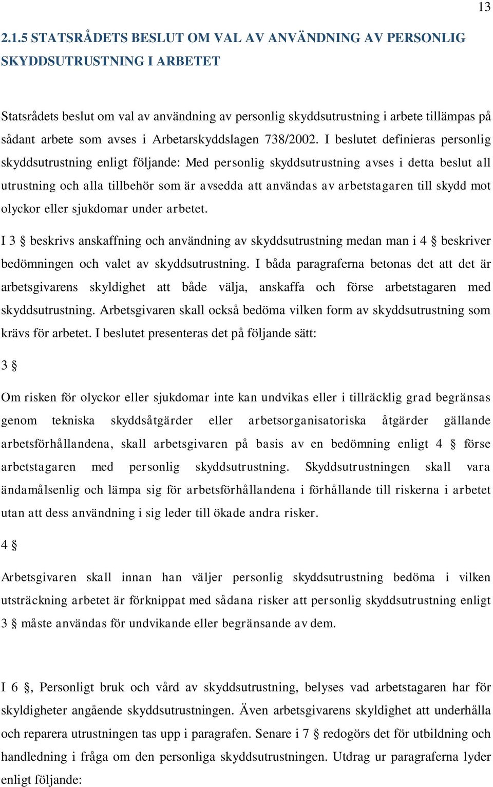 I beslutet definieras personlig skyddsutrustning enligt följande: Med personlig skyddsutrustning avses i detta beslut all utrustning och alla tillbehör som är avsedda att användas av arbetstagaren